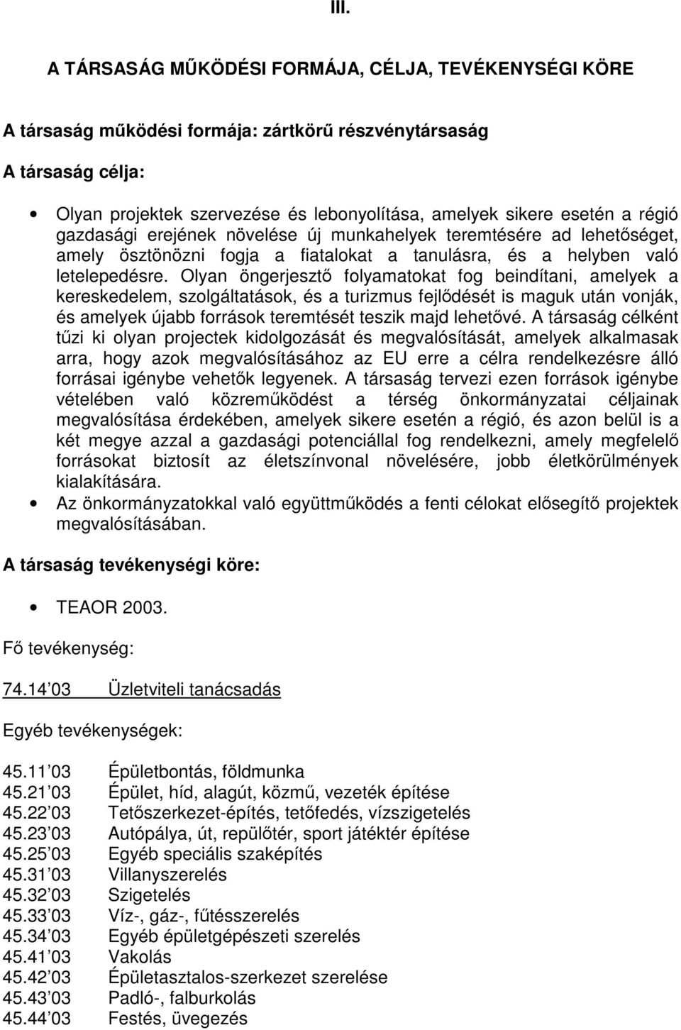 Olyan öngerjesztő folyamatokat fog beindítani, amelyek a kereskedelem, szolgáltatások, és a turizmus fejlődését is maguk után vonják, és amelyek újabb források teremtését teszik majd lehetővé.