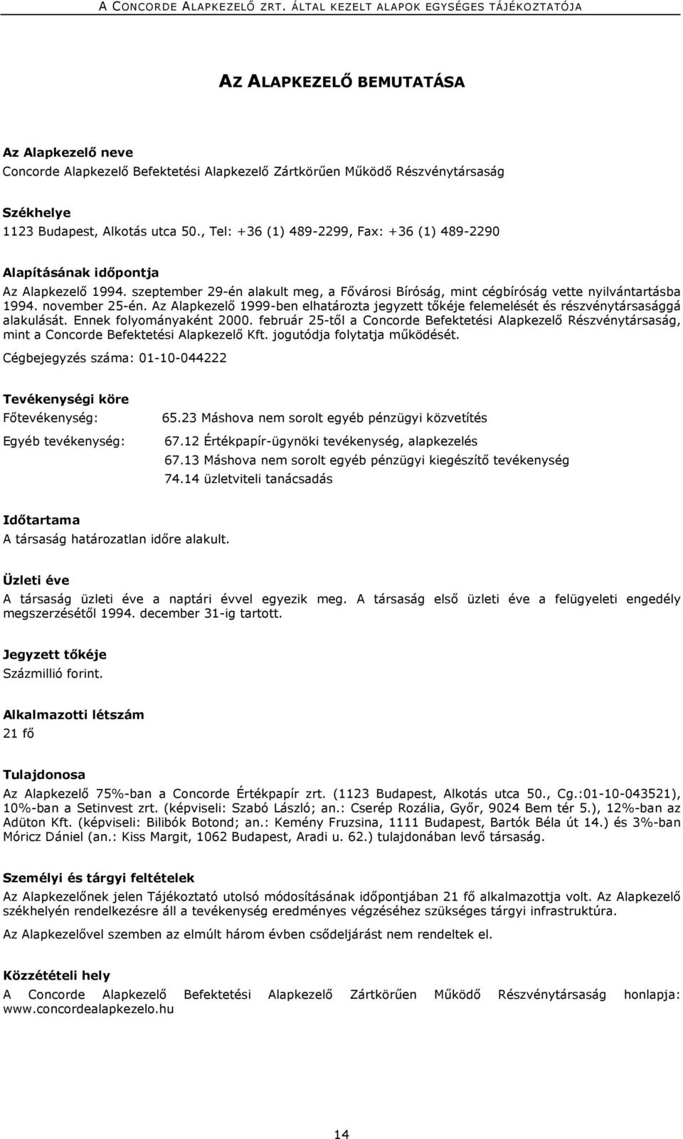 Az Alapkezelő 1999-ben elhatározta jegyzett tőkéje felemelését és részvénytársasággá alakulását. Ennek folyományaként 2000.