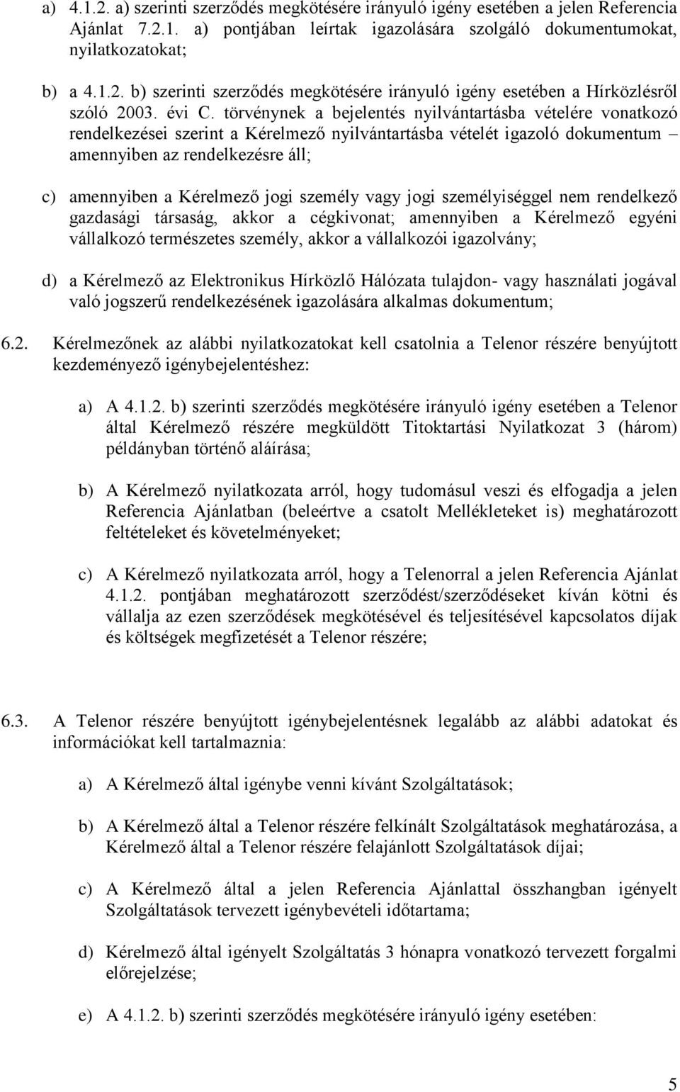 törvénynek a bejelentés nyilvántartásba vételére vonatkozó rendelkezései szerint a Kérelmező nyilvántartásba vételét igazoló dokumentum amennyiben az rendelkezésre áll; c) amennyiben a Kérelmező jogi