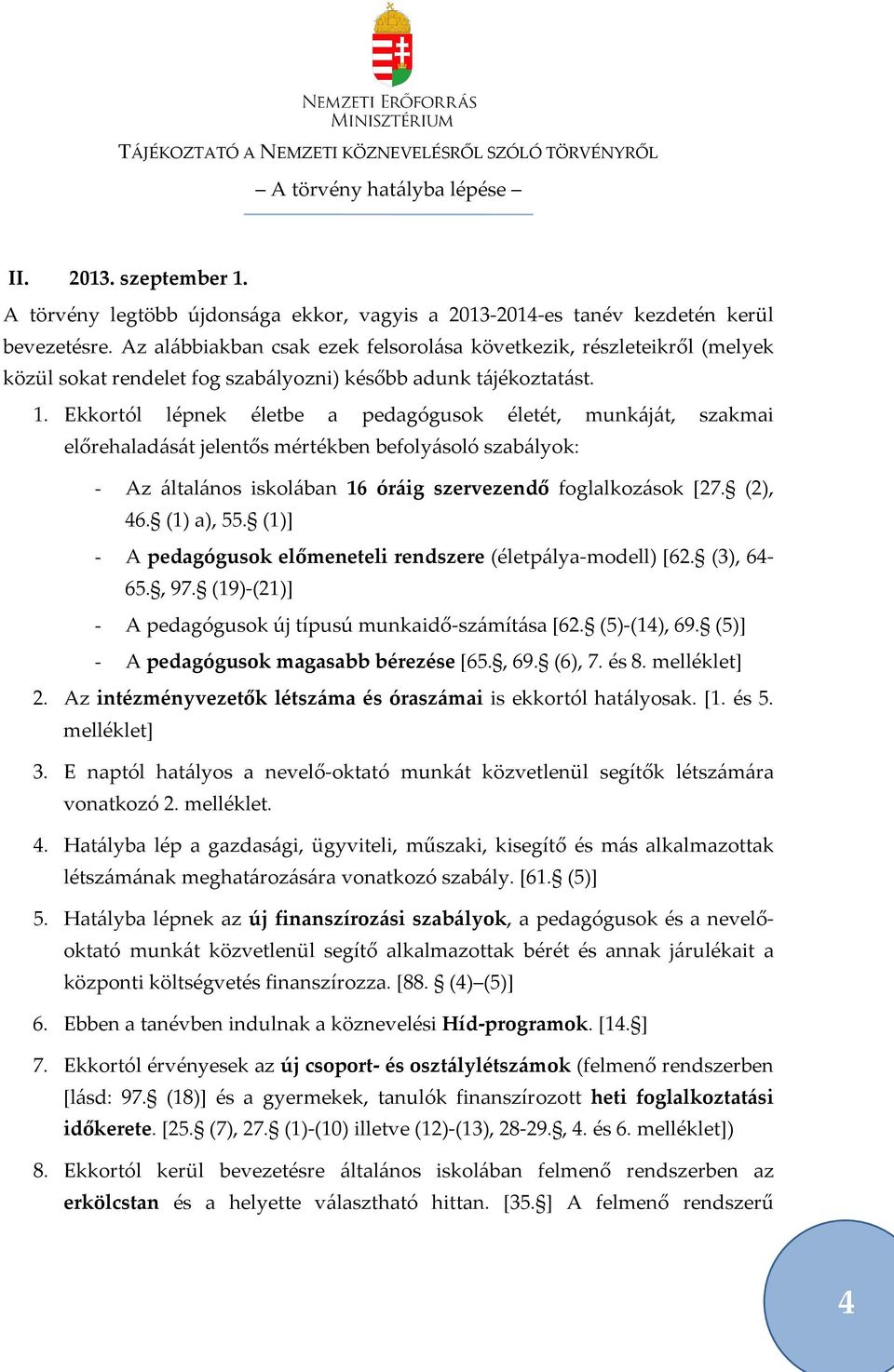 Ekkortól lépnek életbe a pedagógusok életét, munkáját, szakmai előrehaladását jelentős mértékben befolyásoló szabályok: - Az általános iskolában 16 óráig szervezendő foglalkozások [27. (2), 46.