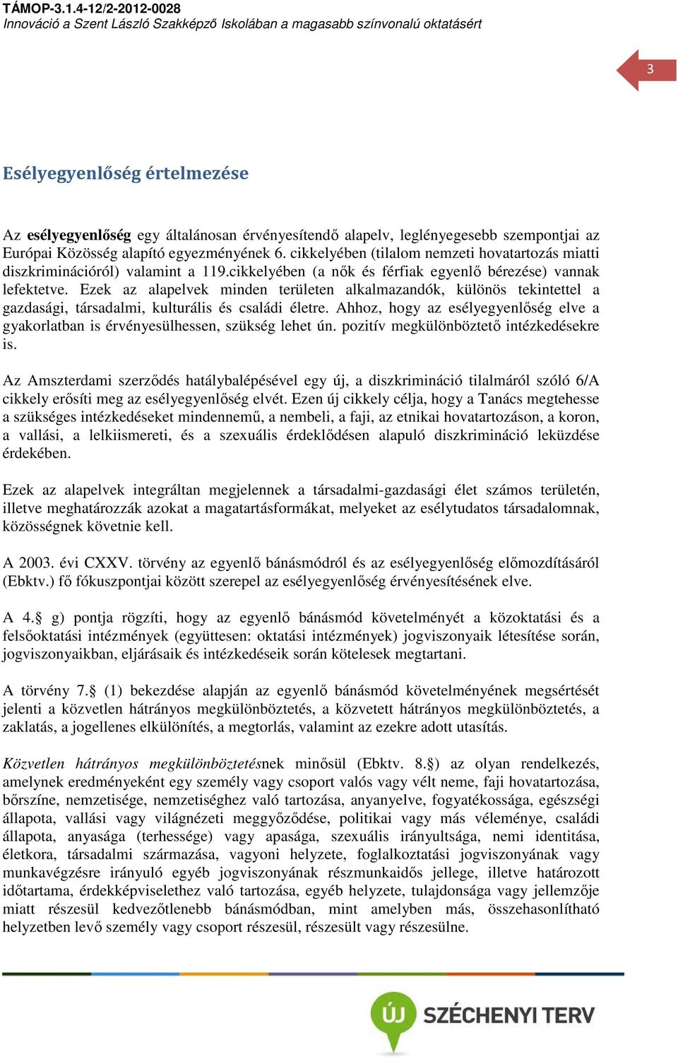 Ezek az alapelvek minden területen alkalmazandók, különös tekintettel a gazdasági, társadalmi, kulturális és családi életre.