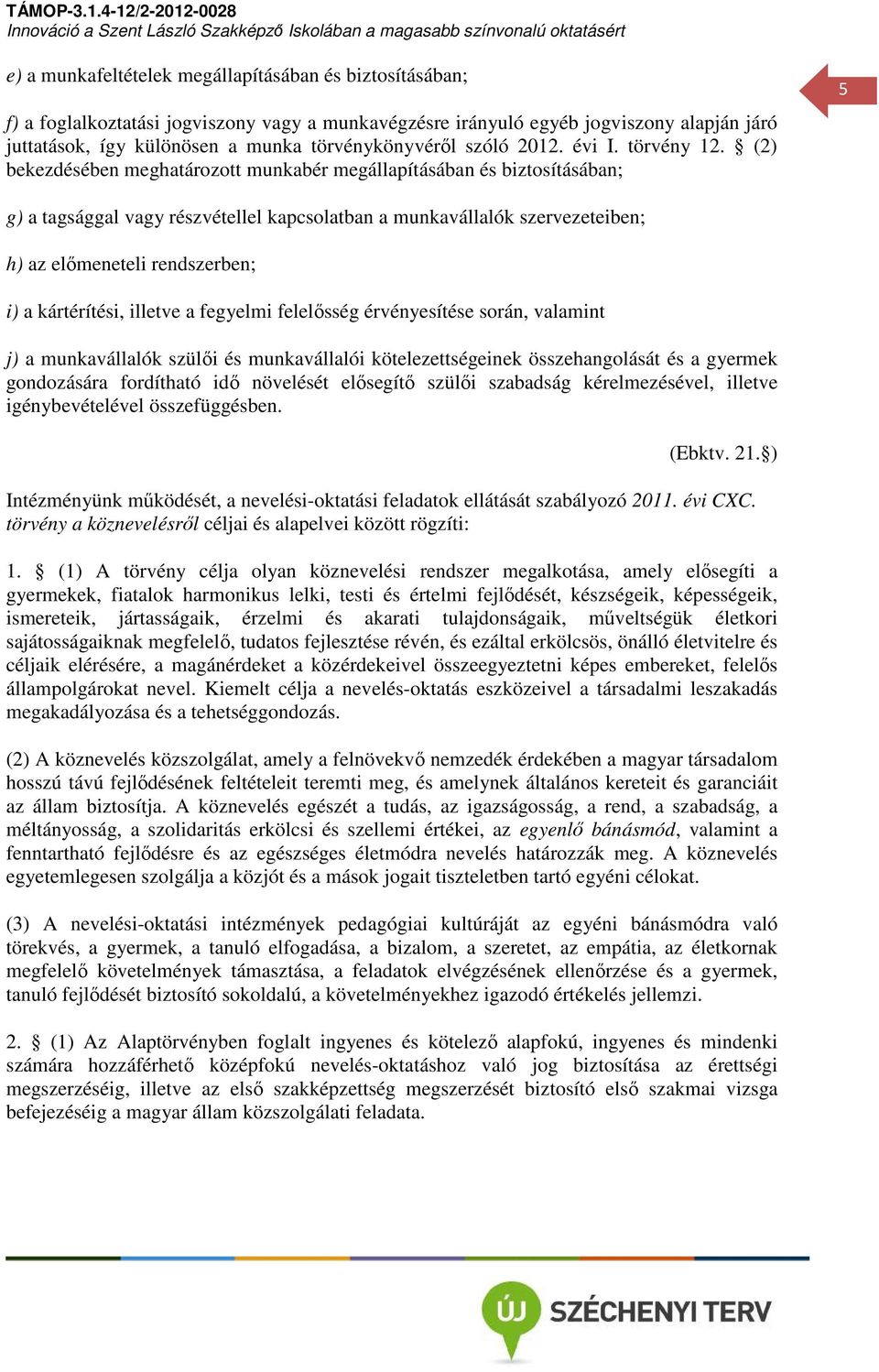 (2) bekezdésében meghatározott munkabér megállapításában és biztosításában; 5 g) a tagsággal vagy részvétellel kapcsolatban a munkavállalók szervezeteiben; h) az előmeneteli rendszerben; i) a