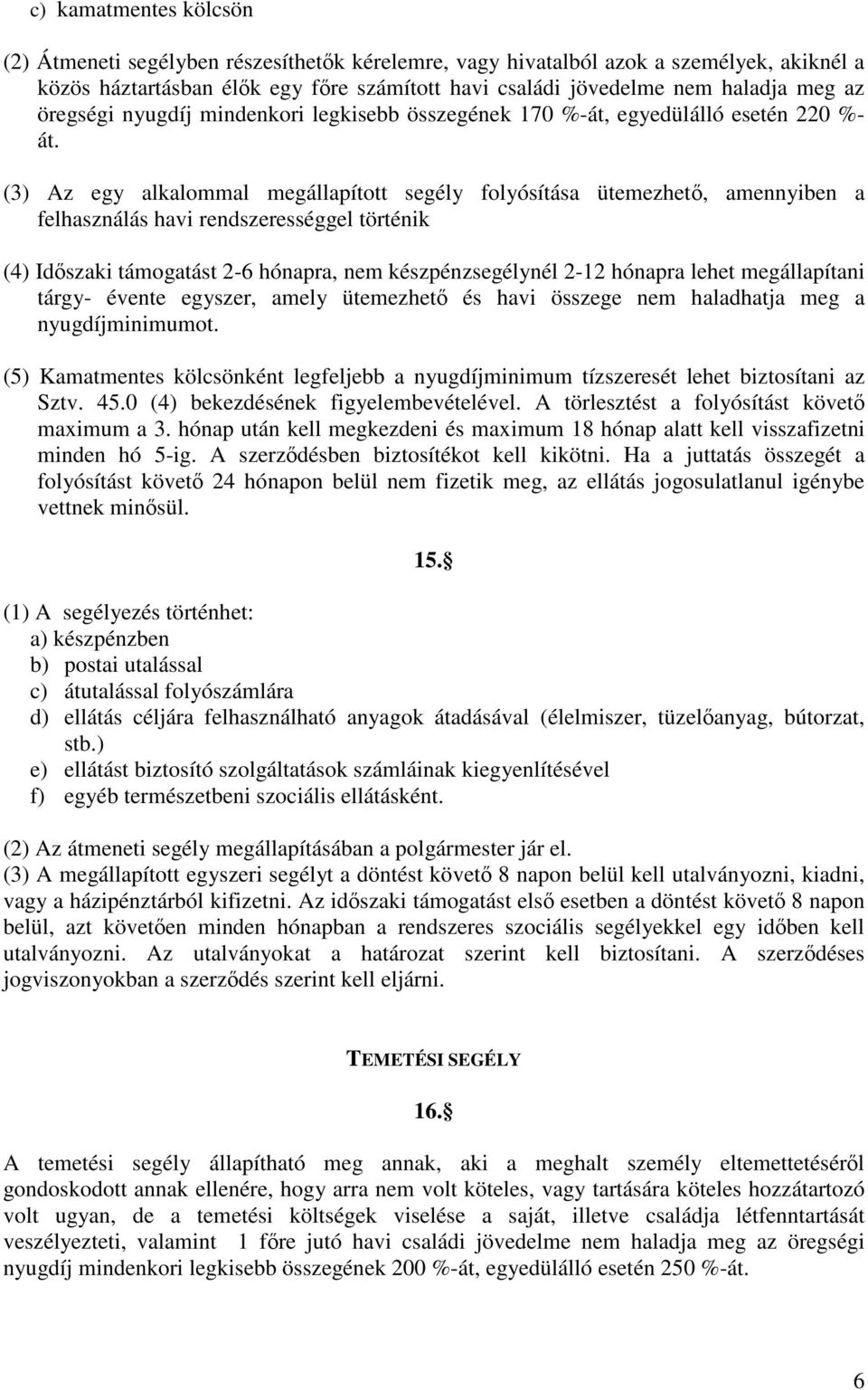 (3) Az egy alkalommal megállapított segély folyósítása ütemezhető, amennyiben a felhasználás havi rendszerességgel történik (4) Időszaki támogatást 2-6 hónapra, nem készpénzsegélynél 2-12 hónapra