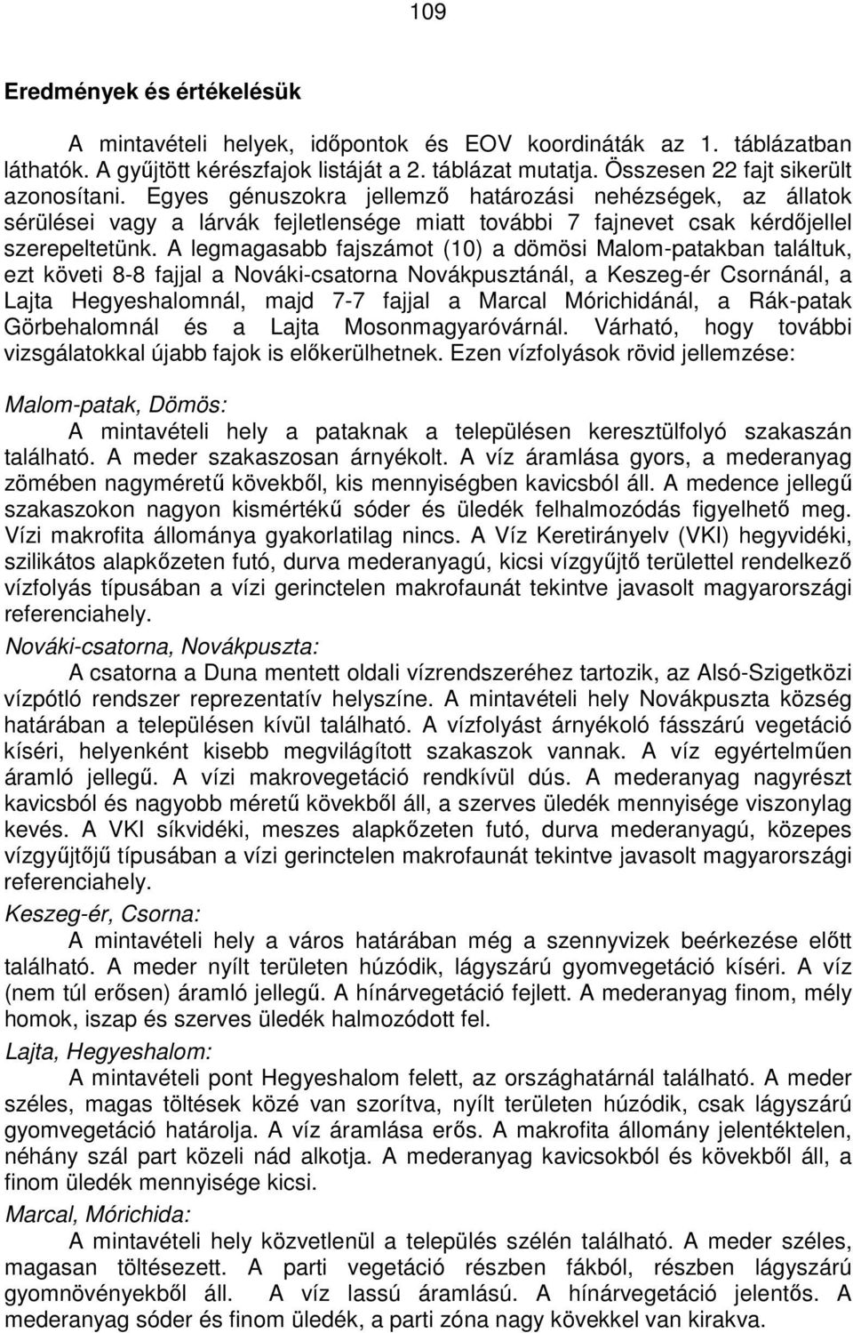 A legmagasabb fajszámot (10) a dömösi Malom-patakban találtuk, ezt követi 8-8 fajjal a Nováki-csatorna Novákpusztánál, a Keszeg-ér Csornánál, a Lajta Hegyeshalomnál, majd 7-7 fajjal a Marcal