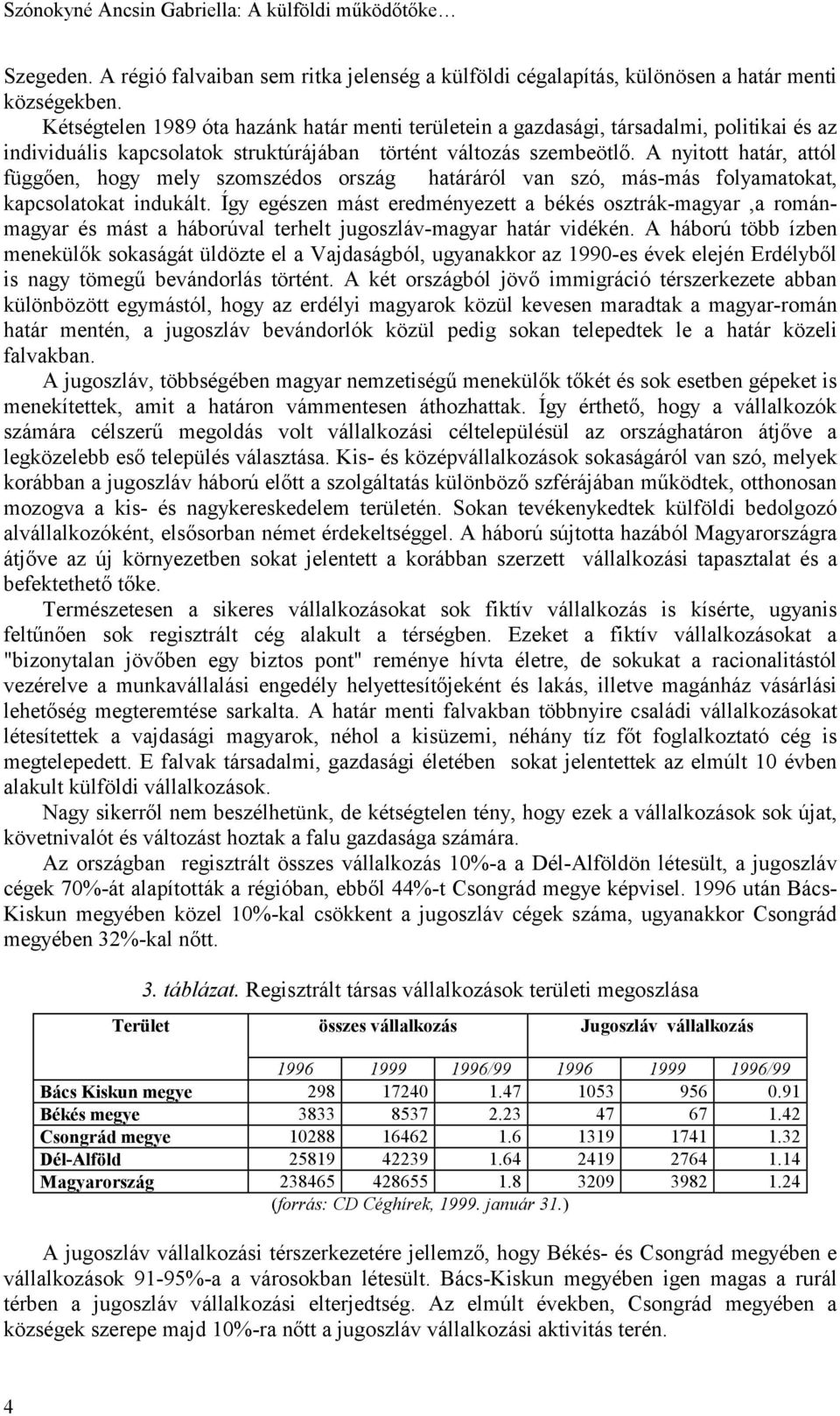 A nyitott határ, attól függően, hogy mely szomszédos ország határáról van szó, más-más folyamatokat, kapcsolatokat indukált.