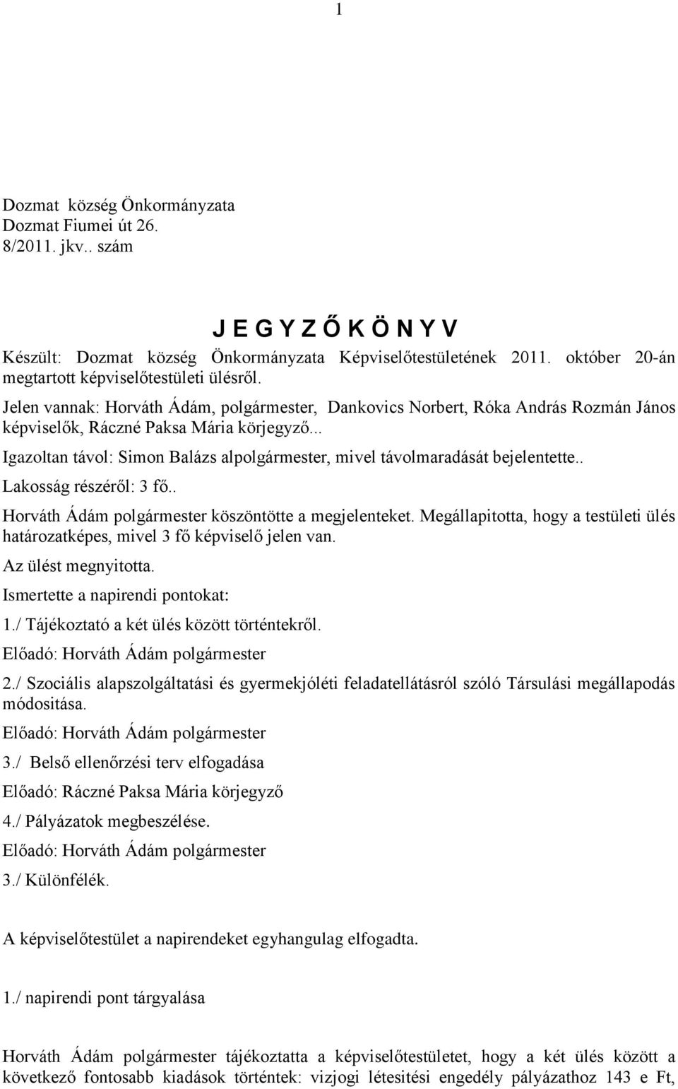 .. Igazoltan távol: Simon Balázs alpolgármester, mivel távolmaradását bejelentette.. Lakosság részéről: 3 fő.. Horváth Ádám polgármester köszöntötte a megjelenteket.