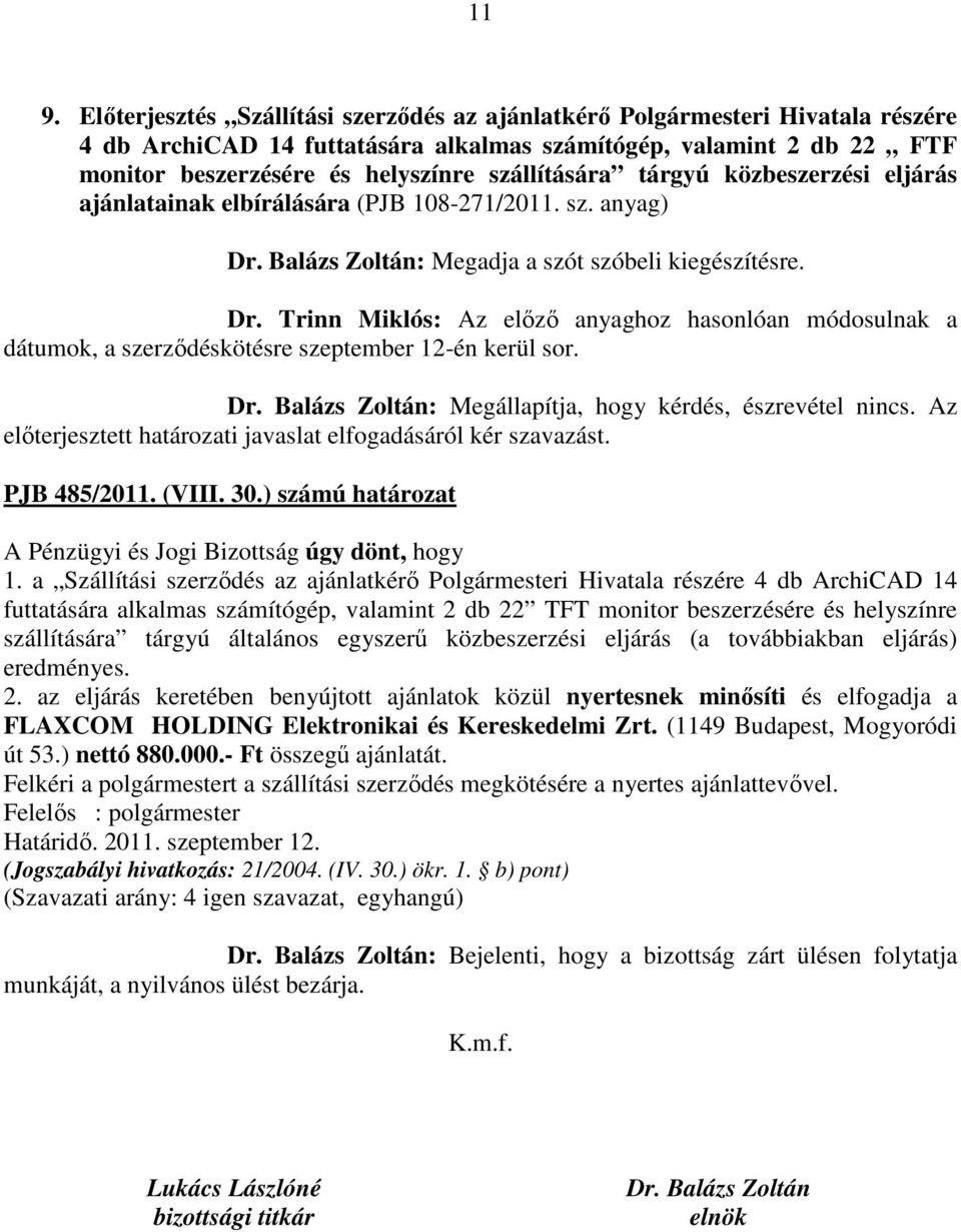 Balázs Zoltán: Megadja a szót szóbeli kiegészítésre. Dr. Trinn Miklós: Az előző anyaghoz hasonlóan módosulnak a dátumok, a szerződéskötésre szeptember 12-én kerül sor. Dr. Balázs Zoltán: Megállapítja, hogy kérdés, észrevétel nincs.