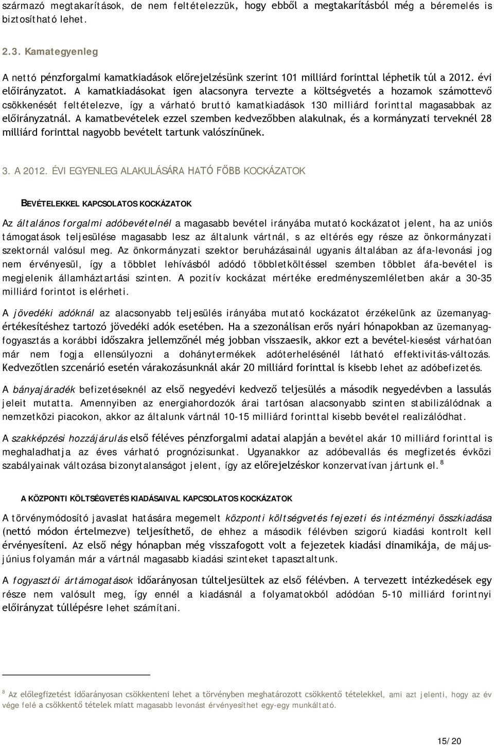A kamatkiadásokat igen alacsonyra tervezte a költségvetés a hozamok számottevő csökkenését feltételezve, így a várható bruttó kamatkiadások 130 milliárd forinttal magasabbak az előirányzatnál.