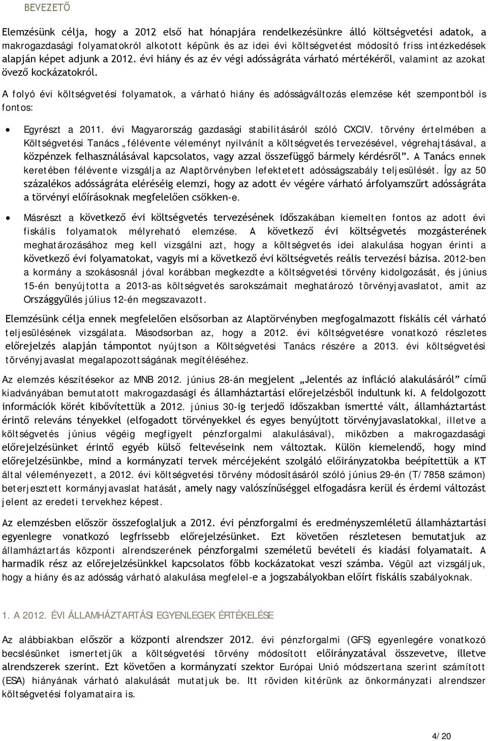 A folyó évi költségvetési folyamatok, a várható hiány és adósságváltozás elemzése két szempontból is fontos: Egyrészt a 2011. évi Magyarország gazdasági stabilitásáról szóló CXCIV.