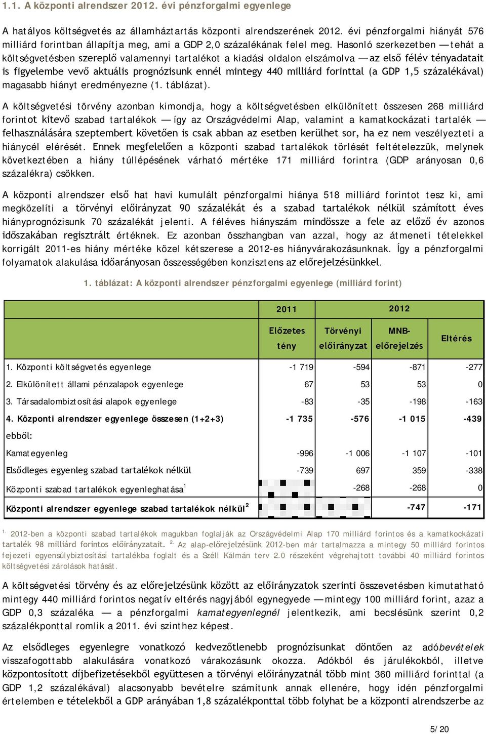 Hasonló szerkezetben tehát a költségvetésben szereplő valamennyi tartalékot a kiadási oldalon elszámolva az első félév tényadatait is figyelembe vevő aktuális prognózisunk ennél mintegy 440 milliárd