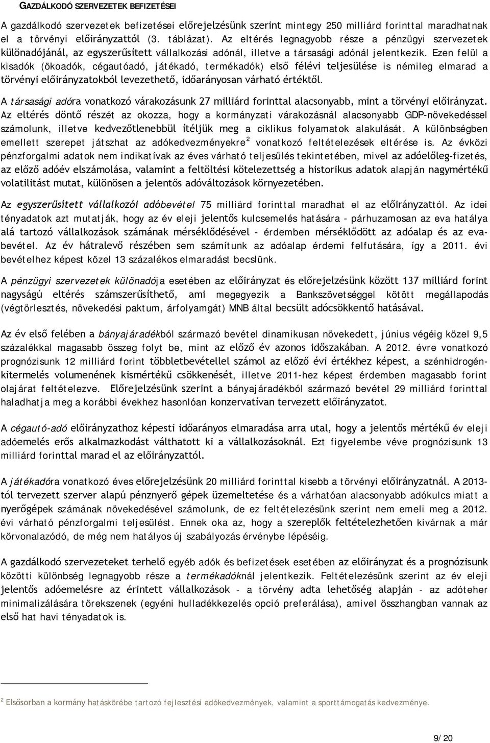 Ezen felül a kisadók (ökoadók, cégautóadó, játékadó, termékadók) első félévi teljesülése is némileg elmarad a törvényi előirányzatokból levezethető, időarányosan várható értéktől.