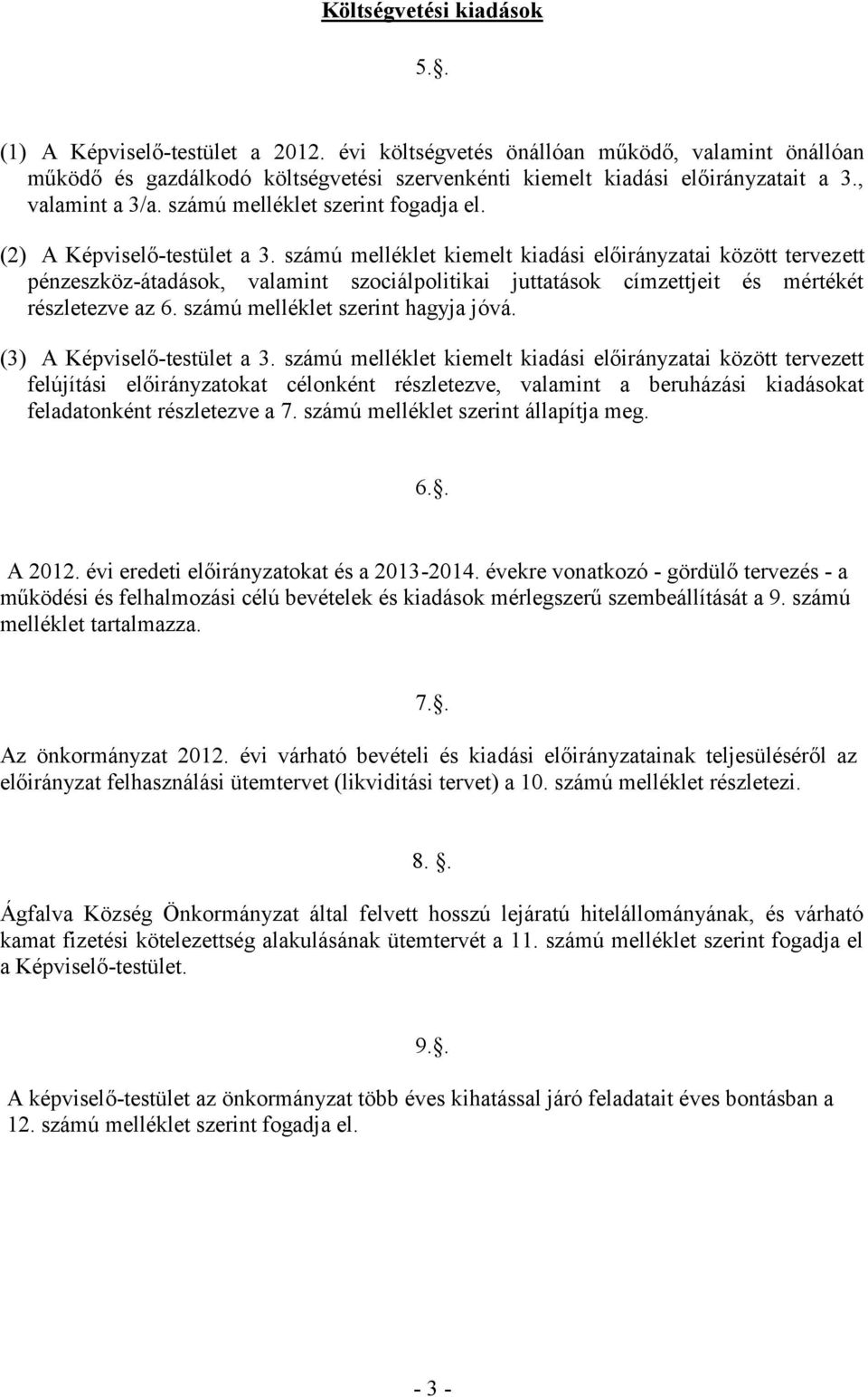 számú melléklet kiemelt kiadási előirányzatai között tervezett pénzeszköz-átadások, valamint szociálpolitikai juttatások címzettjeit és mértékét részletezve az 6. számú melléklet szerint hagyja jóvá.