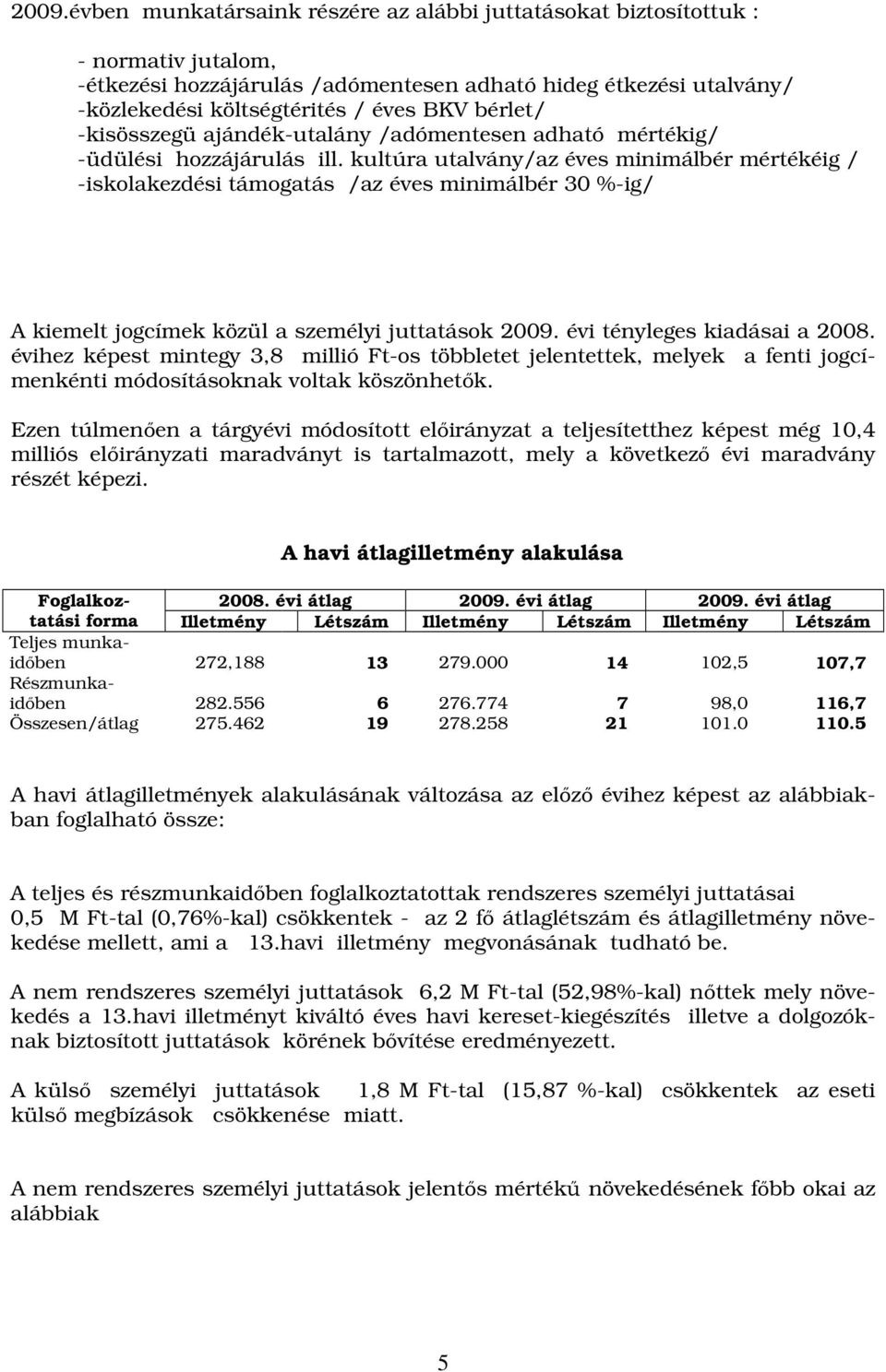 kultúra utalvány/az éves minimálbér mértékéig / -iskolakezdési támogatás /az éves minimálbér 30 %-ig/ A kiemelt jogcímek közül a személyi juttatások 2009. évi tényleges kiadásai a 2008.