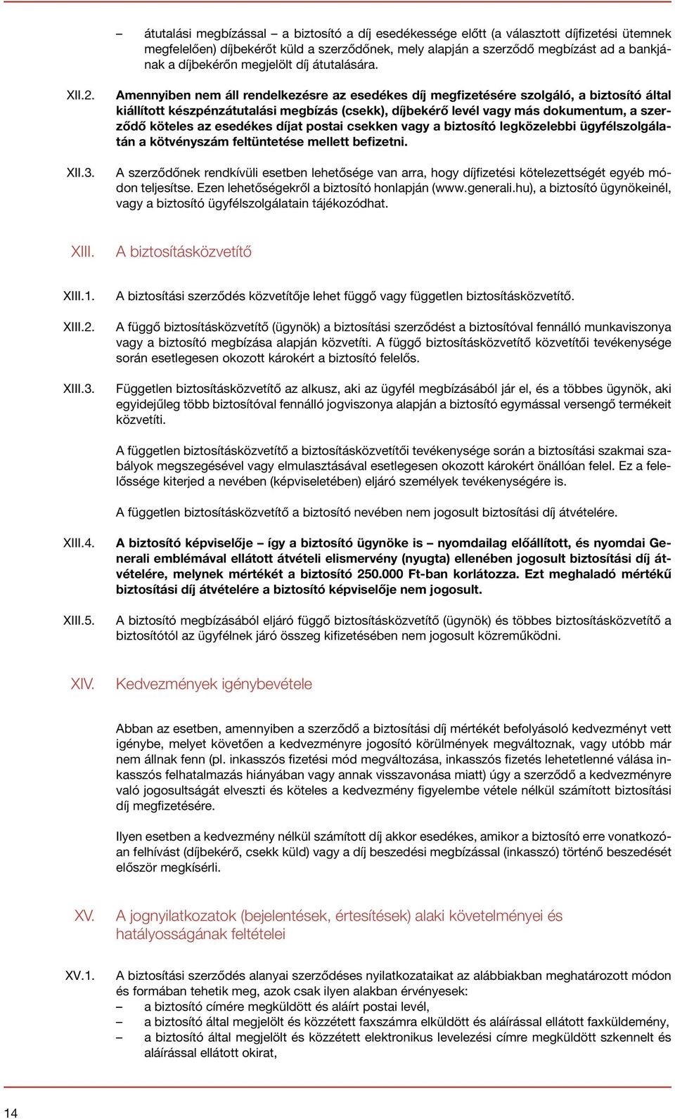 Amennyiben nem áll rendelkezésre az esedékes díj megfizetésére szolgáló, a biztosító által kiállított készpénzátutalási megbízás (csekk), díjbekérő levél vagy más dokumentum, a szerződő köteles az