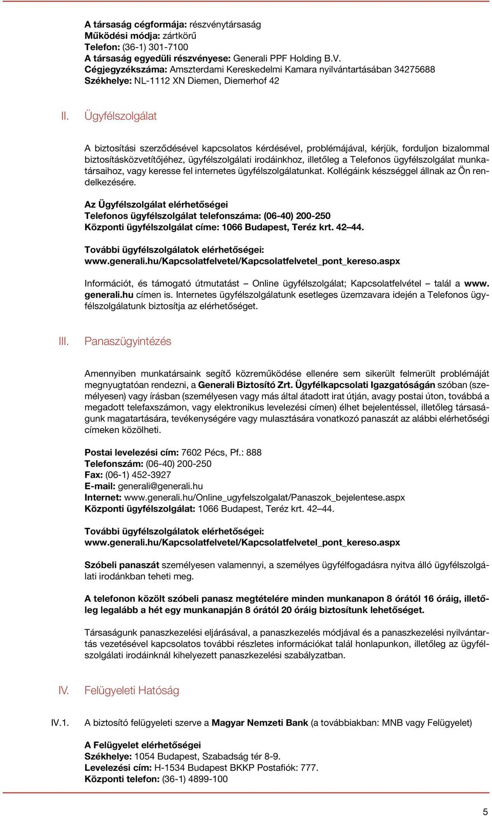 Ügyfélszolgálat A biztosítási szerződésével kapcsolatos kérdésével, problémájával, kérjük, forduljon bizalommal biztosításközvetítőjéhez, ügyfélszolgálati irodáinkhoz, illetőleg a Telefonos