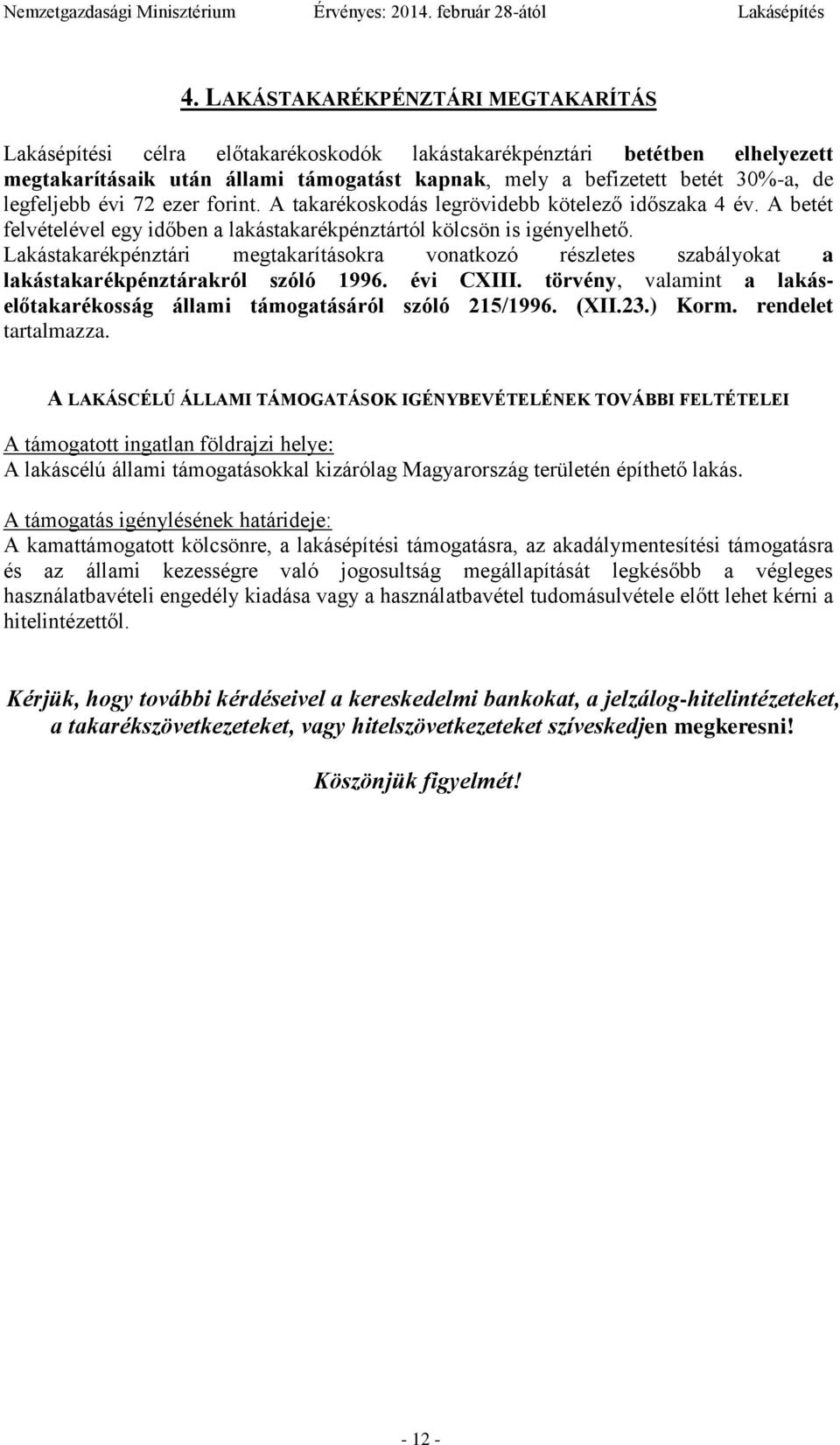 Lakástakarékpénztári megtakarításokra vonatkozó részletes szabályokat a lakástakarékpénztárakról szóló 1996. évi CXIII. törvény, valamint a lakáselőtakarékosság állami támogatásáról szóló 215/1996.