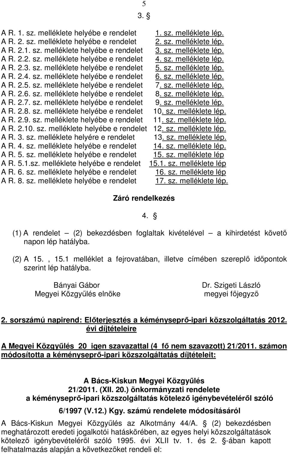 sz. melléklete lép. A R. 2.6. sz. melléklete helyébe e rendelet 8. sz. melléklete lép. A R. 2.7. sz. melléklete helyébe e rendelet 9. sz. melléklete lép. A R. 2.8. sz. melléklete helyébe e rendelet 10.