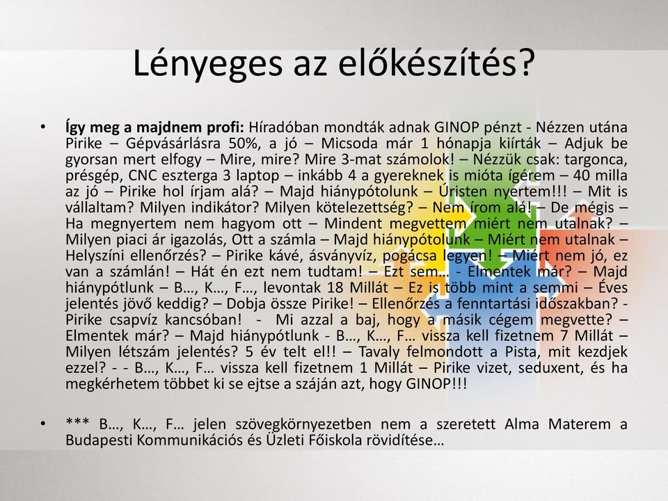 Nézzük csak: targonca, présgép, CNC eszterga 3 laptop inkább 4 a gyereknek is mióta ígérem 40 milla az jó Pirike hol írjam alá? Majd hiánypótolunk Úristen nyertem!!! Mit is vállaltam?