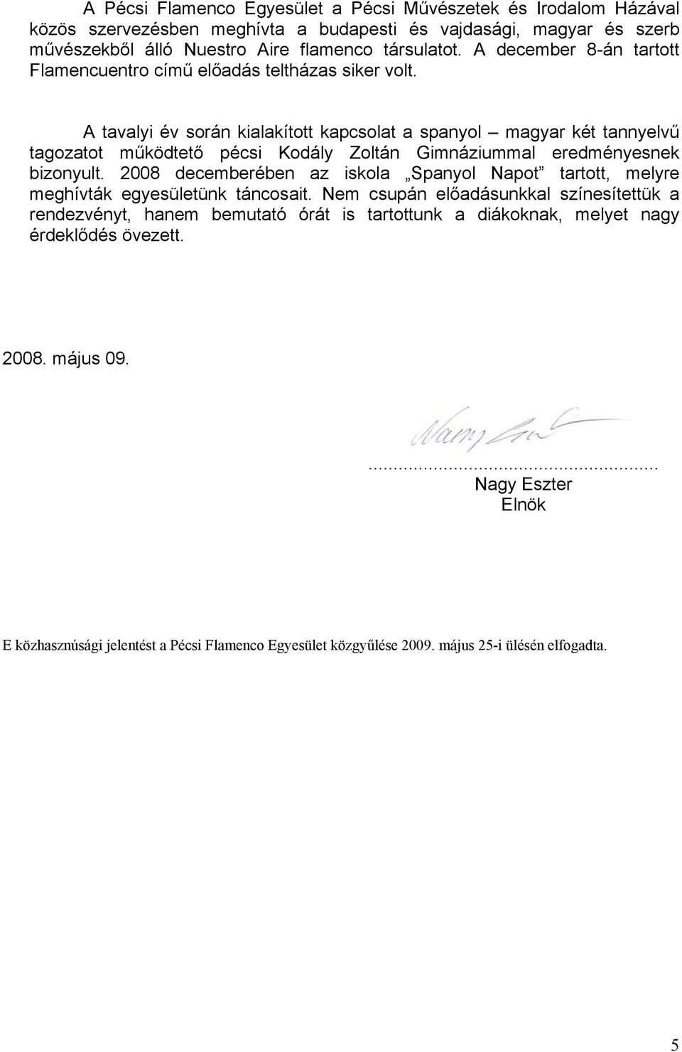 A tavalyi év során kialakított kapcsolat a spanyol magyar két tannyelvű tagozatot működtető pécsi Kodály Zoltán Gimnáziummal eredményesnek bizonyult.