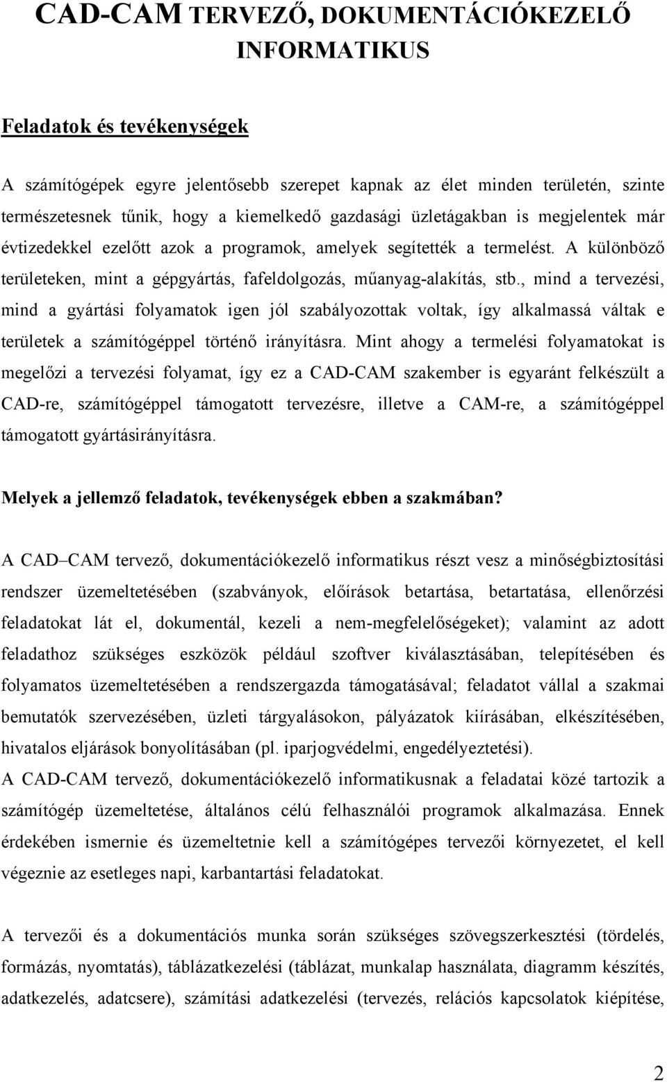 , mind a tervezési, mind a gyártási folyamatok igen jól szabályozottak voltak, így alkalmassá váltak e területek a számítógéppel történő irányításra.