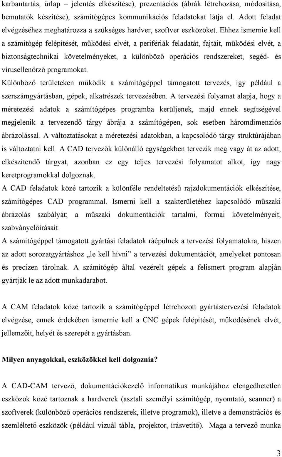 Ehhez ismernie kell a számítógép felépítését, működési elvét, a perifériák feladatát, fajtáit, működési elvét, a biztonságtechnikai követelményeket, a különböző operációs rendszereket, segéd- és