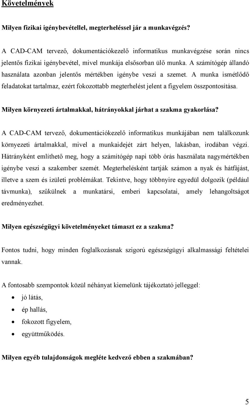 A számítógép állandó használata azonban jelentős mértékben igénybe veszi a szemet. A munka ismétlődő feladatokat tartalmaz, ezért fokozottabb megterhelést jelent a figyelem összpontosítása.