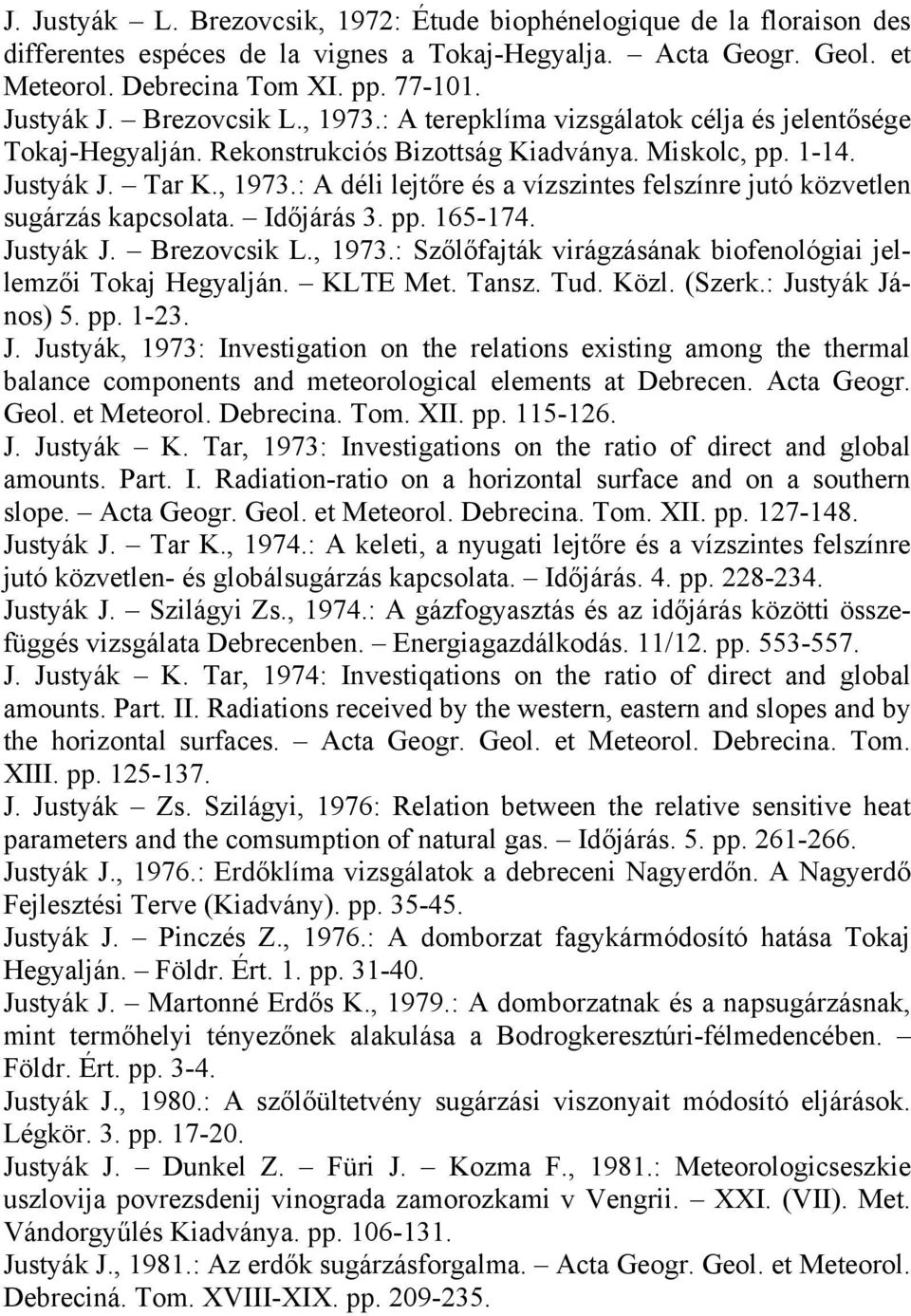 Időjárás 3. pp. 165-174. Justyák J. Brezovcsik L., 1973.: Szőlőfajták virágzásának biofenológiai jellemzői Tokaj Hegyalján. KLTE Met. Tansz. Tud. Közl. (Szerk.: Justyák János) 5. pp. 1-23. J. Justyák, 1973: Investigation on the relations existing among the thermal balance components and meteorological elements at Debrecen.