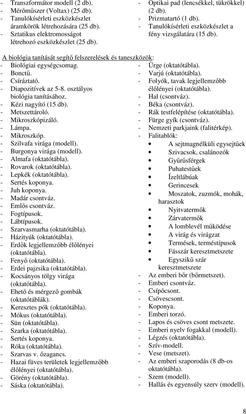 - Bonctű. - Varjú (oktatótábla). - Csíráztató. - Folyók, tavak legjellemzőbb - Diapozitívek az 5-8. osztályos élőlényei (oktatótábla). biológia tanításához. - Hal (csontváz).