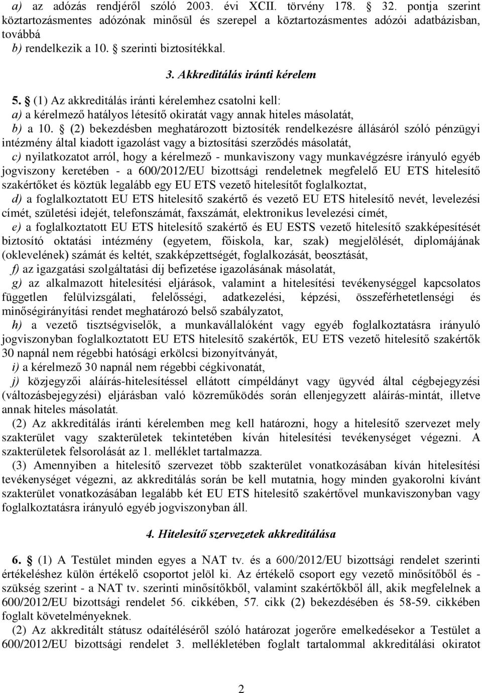 (2) bekezdésben meghatározott biztosíték rendelkezésre állásáról szóló pénzügyi intézmény által kiadott igazolást vagy a biztosítási szerzõdés másolatát, c) nyilatkozatot arról, hogy a kérelmezõ -