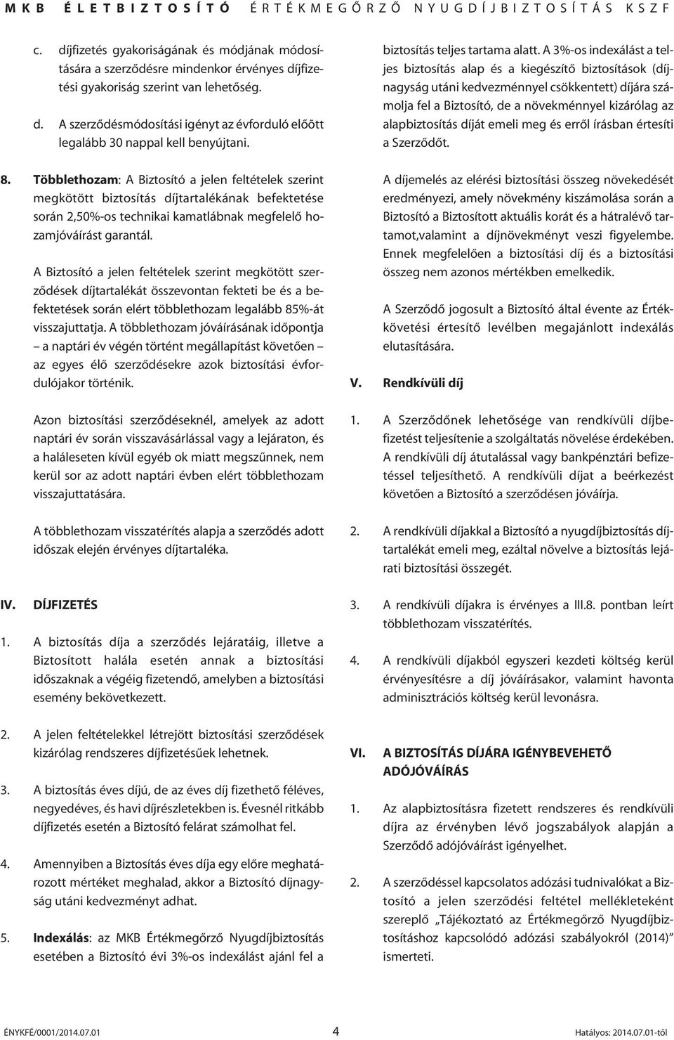 A Biztosító a jelen feltételek szerint megkötött szerzôdések díjtartalékát összevontan fekteti be és a befektetések során elért többlethozam legalább 85%-át visszajuttatja.