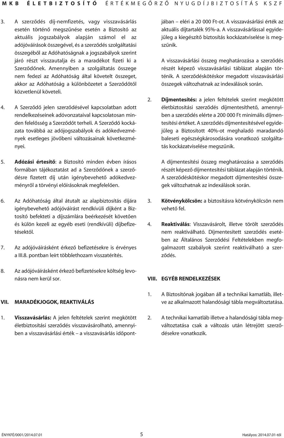 Amennyiben a szolgáltatás összege nem fedezi az Adóhatóság által követelt összeget, akkor az Adóhatóság a különbözetet a Szerzôdôtôl közvetlenül követeli. 4.