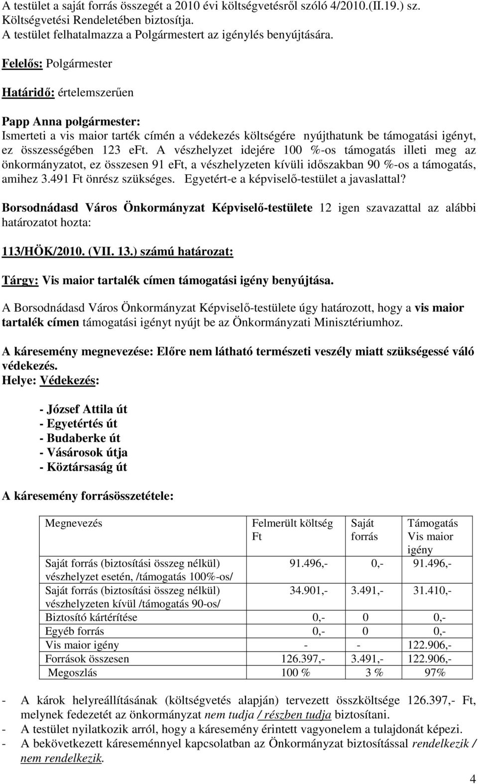 A vészhelyzet idejére 100 %-os támogatás illeti meg az önkormányzatot, ez összesen 91 eft, a vészhelyzeten kívüli időszakban 90 %-os a támogatás, amihez 3.491 Ft önrész szükséges.