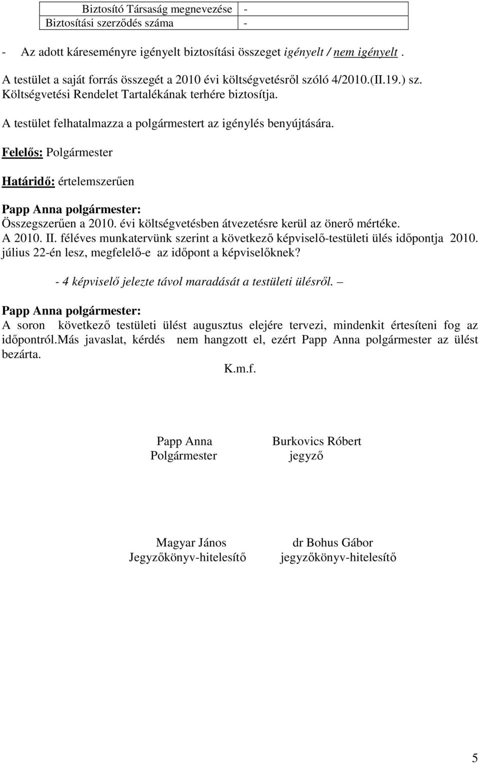 A testület felhatalmazza a polgármestert az igénylés benyújtására. Összegszerűen a 2010. évi költségvetésben átvezetésre kerül az önerő mértéke. A 2010. II.