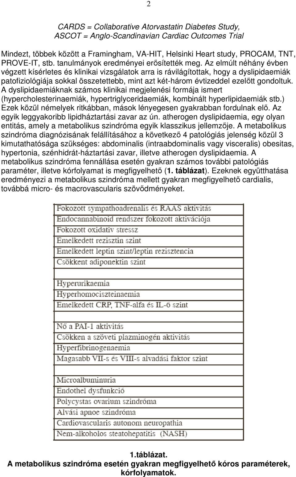 Az elmúlt néhány évben végzett kísérletes és klinikai vizsgálatok arra is rávilágítottak, hogy a dyslipidaemiák patofiziológiája sokkal összetettebb, mint azt két-három évtizeddel ezelıtt gondoltuk.