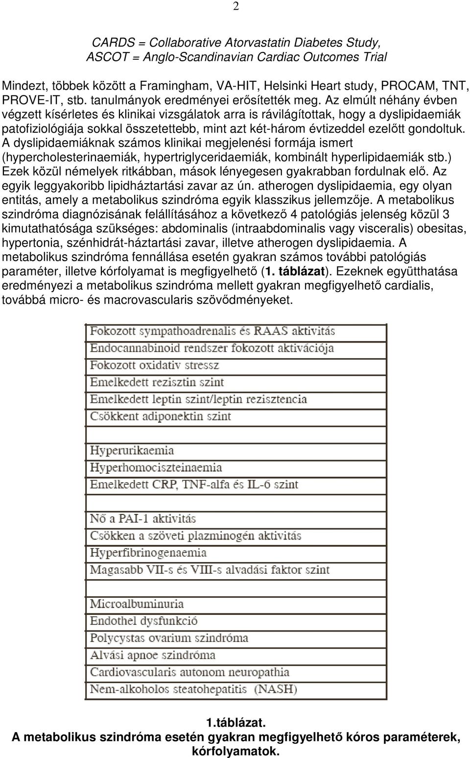 Az elmúlt néhány évben végzett kísérletes és klinikai vizsgálatok arra is rávilágítottak, hogy a dyslipidaemiák patofiziológiája sokkal összetettebb, mint azt két-három évtizeddel ezelıtt gondoltuk.