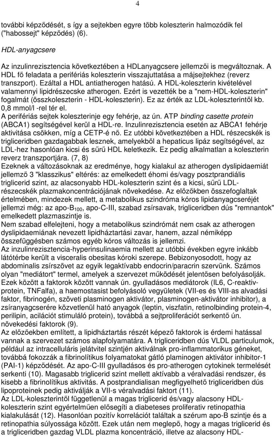 Ezért is vezették be a "nem-hdl-koleszterin" fogalmát (összkoleszterin - HDL-koleszterin). Ez az érték az LDL-koleszterintıl kb. 0,8 mmol/l -rel tér el.