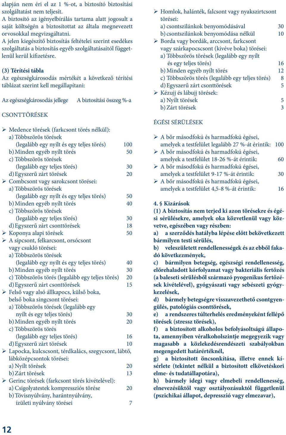 A jelen kiegészítő biztosítás feltételei szerint esedékes szolgáltatás a biztosítás egyéb szolgáltatásaitól függetlenül kerül kifizetésre.