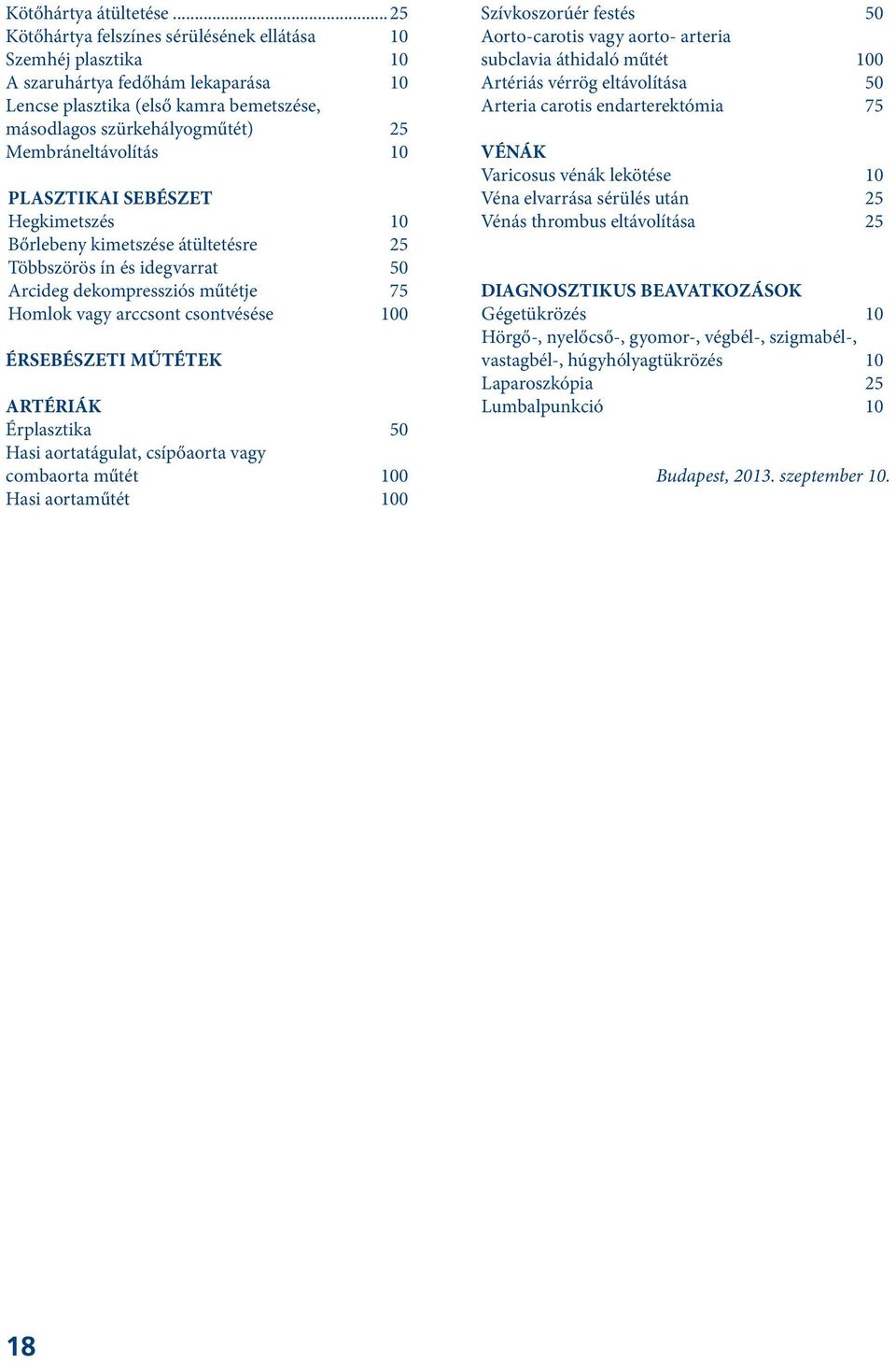 10 PLASZTIKAI SEBÉSZET Hegkimetszés 10 Bőrlebeny kimetszése átültetésre 25 Többszörös ín és idegvarrat 50 Arcideg dekompressziós műtétje 75 Homlok vagy arccsont csontvésése 100 ÉRSEBÉSZETI MŰTÉTEK