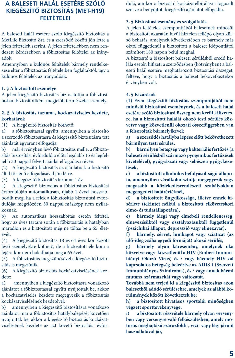 Amennyiben e különös feltételek bármely rendelkezése eltér a főbiztosítás feltételeiben foglaltaktól, úgy a különös feltételek az irányadóak. 1.