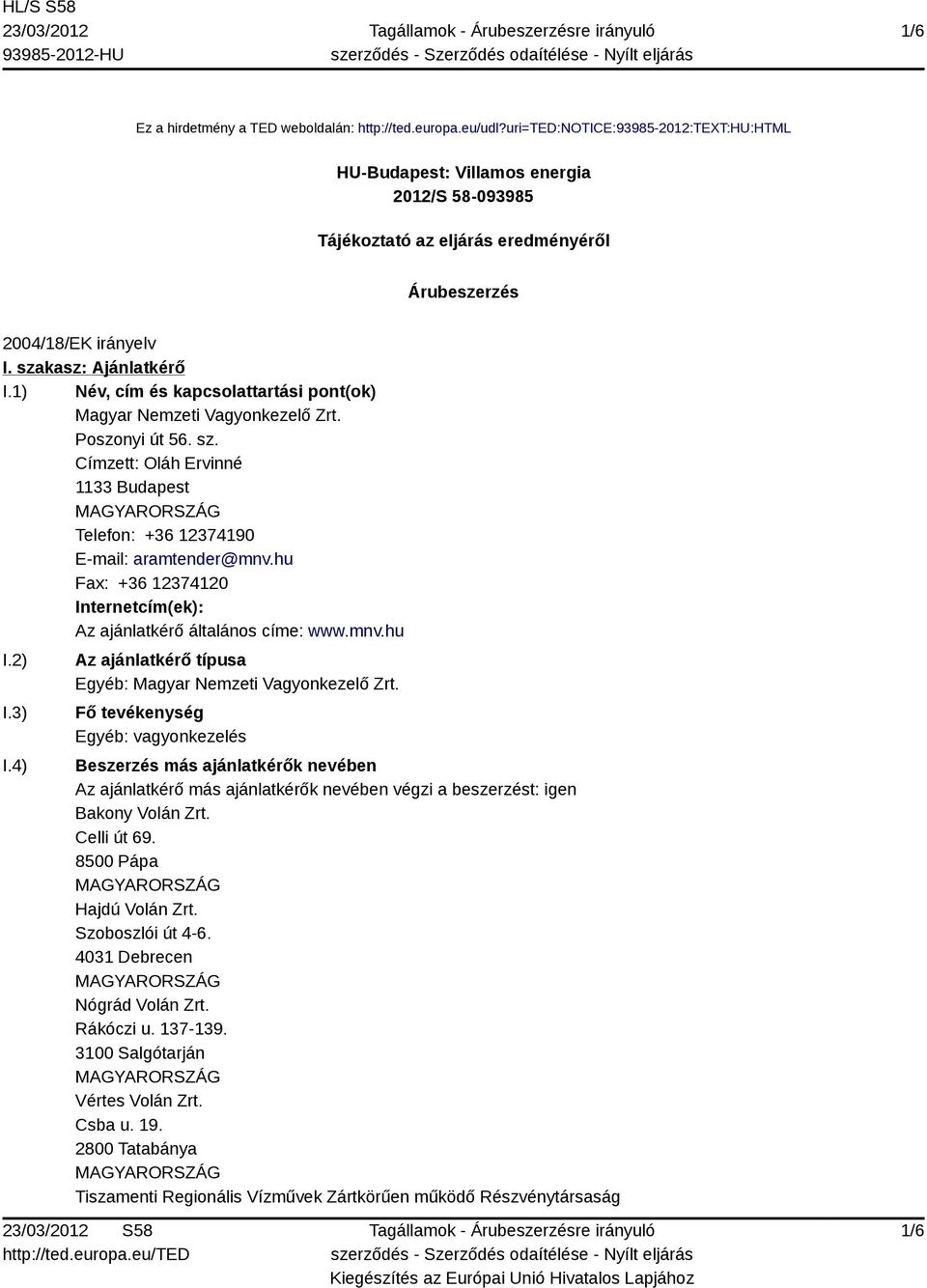 1) Név, cím és kapcsolattartási pont(ok) Magyar Nemzeti Vagyonkezelő Zrt. Poszonyi út 56. sz. Címzett: Oláh Ervinné 1133 Budapest Telefon: +36 12374190 E-mail: aramtender@mnv.