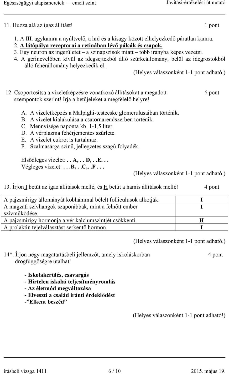 Csoportosítsa a vizeletképzésre vonatkozó állításokat a megadott 6 pont szempontok szerint! Írja a betűjeleket a megfelelő helyre! A. A vizeletképzés a Malpighi-testecske glomerulusaiban történik. B.