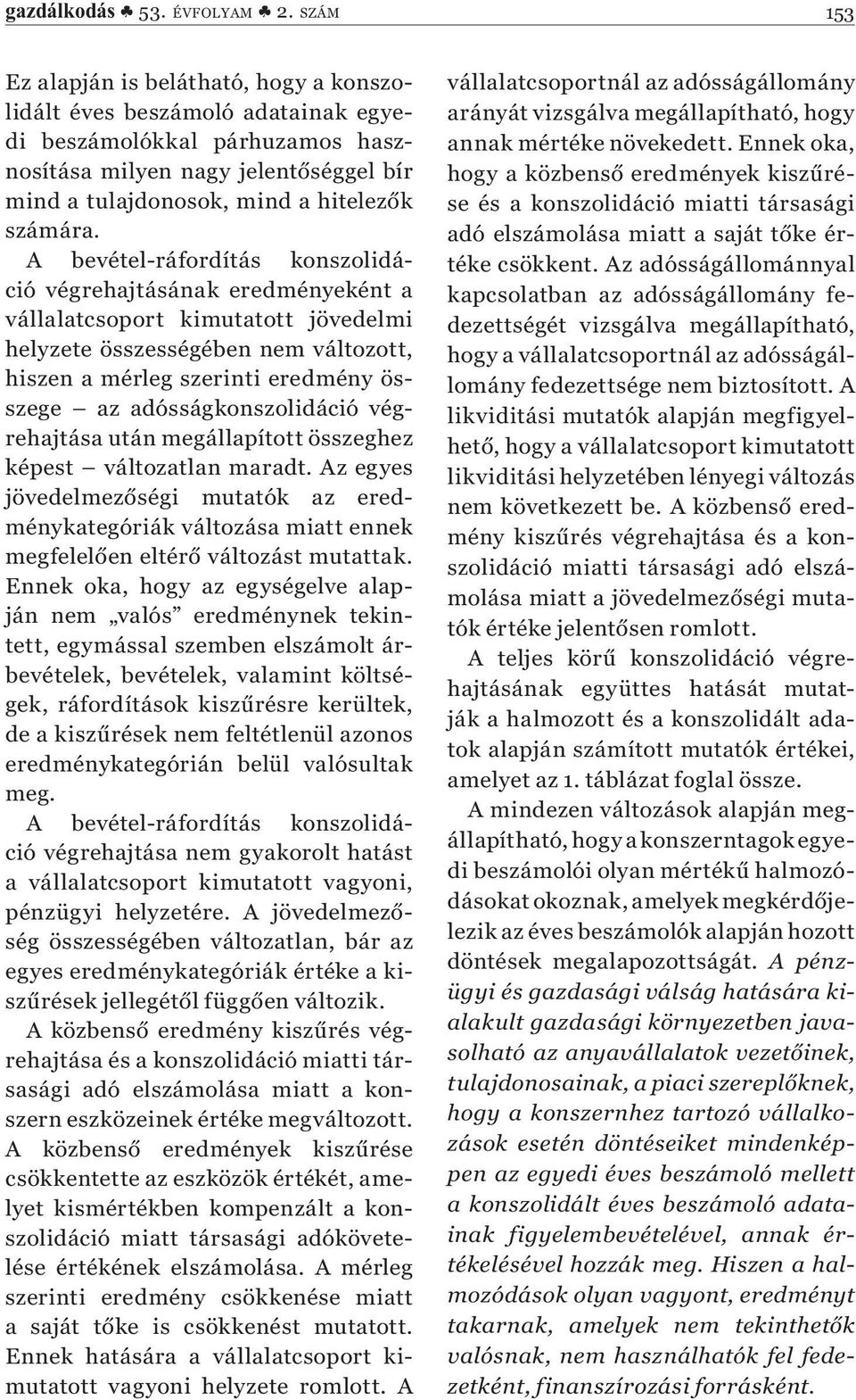 A bevétel-ráfordítás konszolidáció végrehajtásának eredményeként a vállalatcsoport kimutatott jövedelmi helyzete összességében nem változott, hiszen a mérleg szerinti eredmény összege az