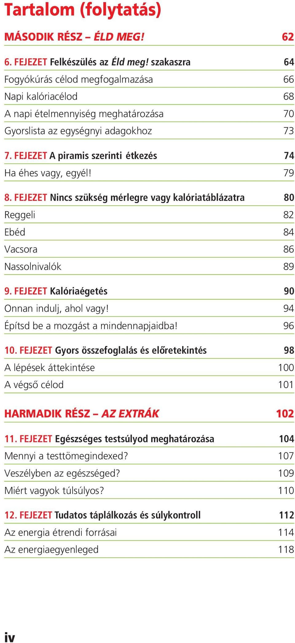 fejezet A piramis szerinti étkezés 74 Ha éhes vagy, egyél! 79 8. fejezet Nincs szükség mérlegre vagy kalóriatáblázatra 80 Reggeli 82 Ebéd 84 Vacsora 86 Nassolnivalók 89 9.