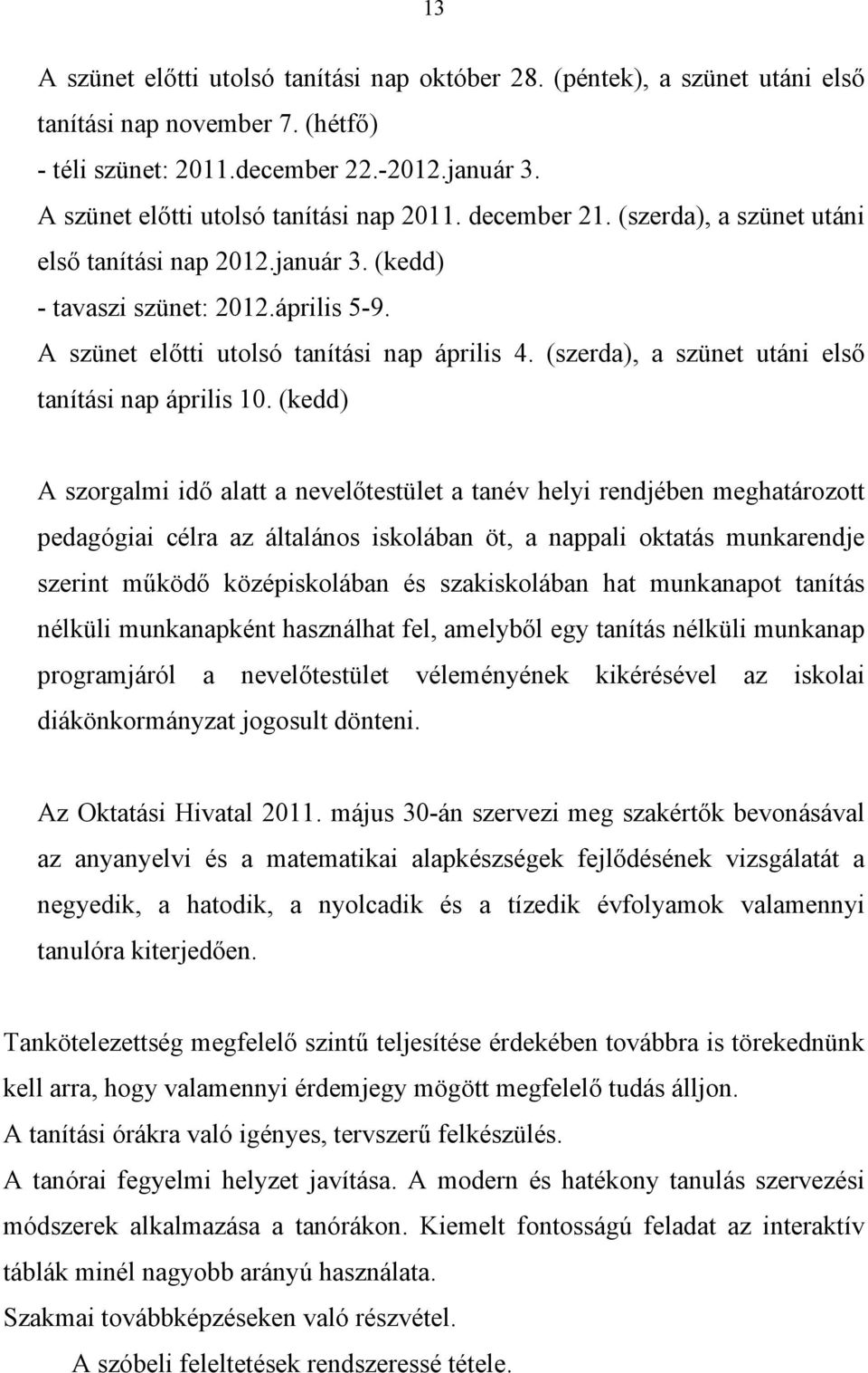 A szünet előtti utolsó tanítási nap április 4. (szerda), a szünet utáni első tanítási nap április 10.