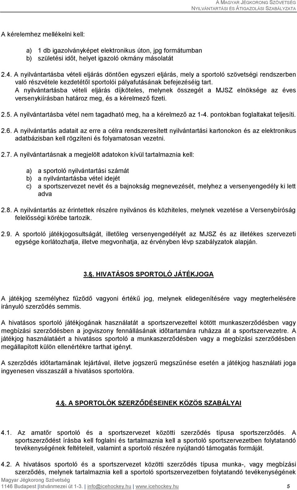 A nyilvántartásba vételi eljárás díjköteles, melynek összegét a MJSZ elnöksége az éves versenykiírásban határoz meg, és a kérelmező fizeti. 2.5.