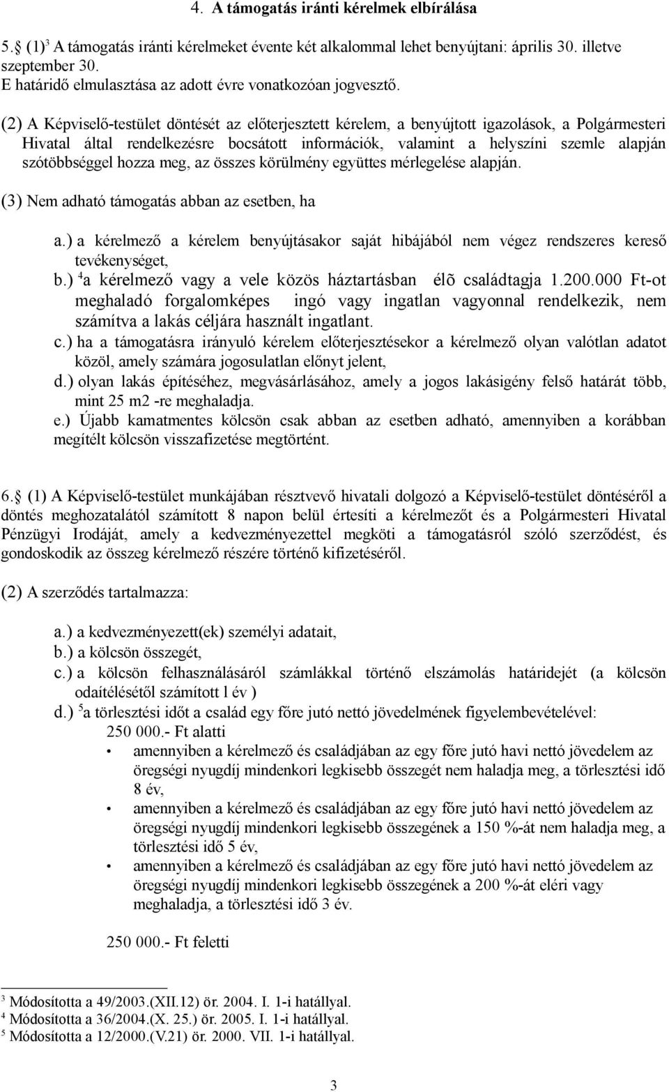 (2) A Képviselő-testület döntését az előterjesztett kérelem, a benyújtott igazolások, a Polgármesteri Hivatal által rendelkezésre bocsátott információk, valamint a helyszíni szemle alapján