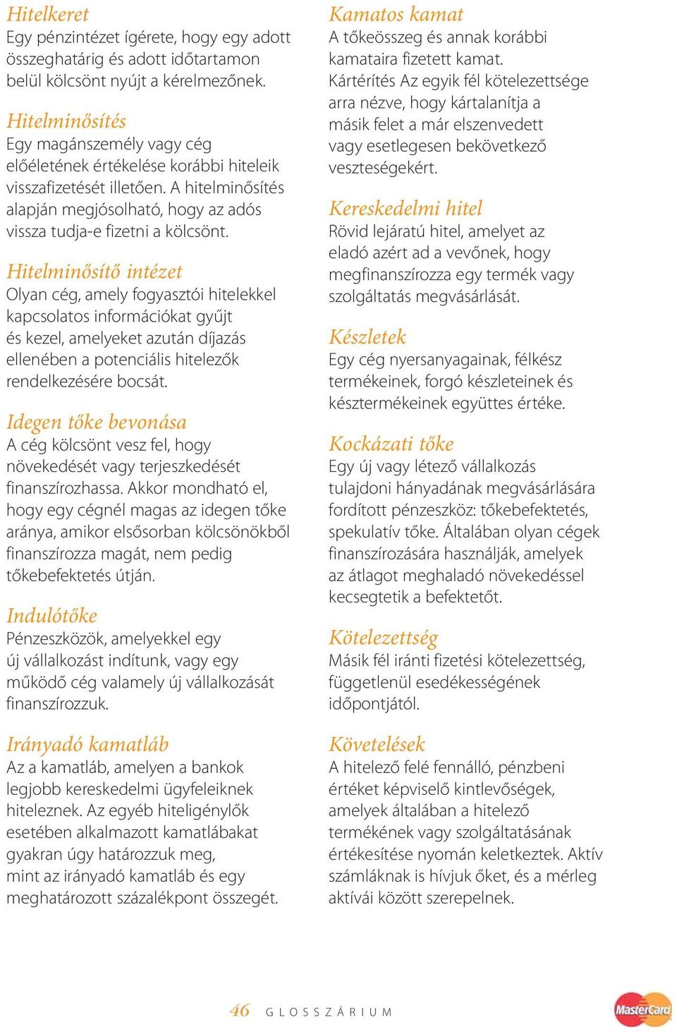 Hitelminősítő intézet Olyan cég, amely fogyasztói hitelekkel kapcsolatos információkat gyűjt és kezel, amelyeket azután díjazás ellenében a potenciális hitelezők rendelkezésére bocsát.
