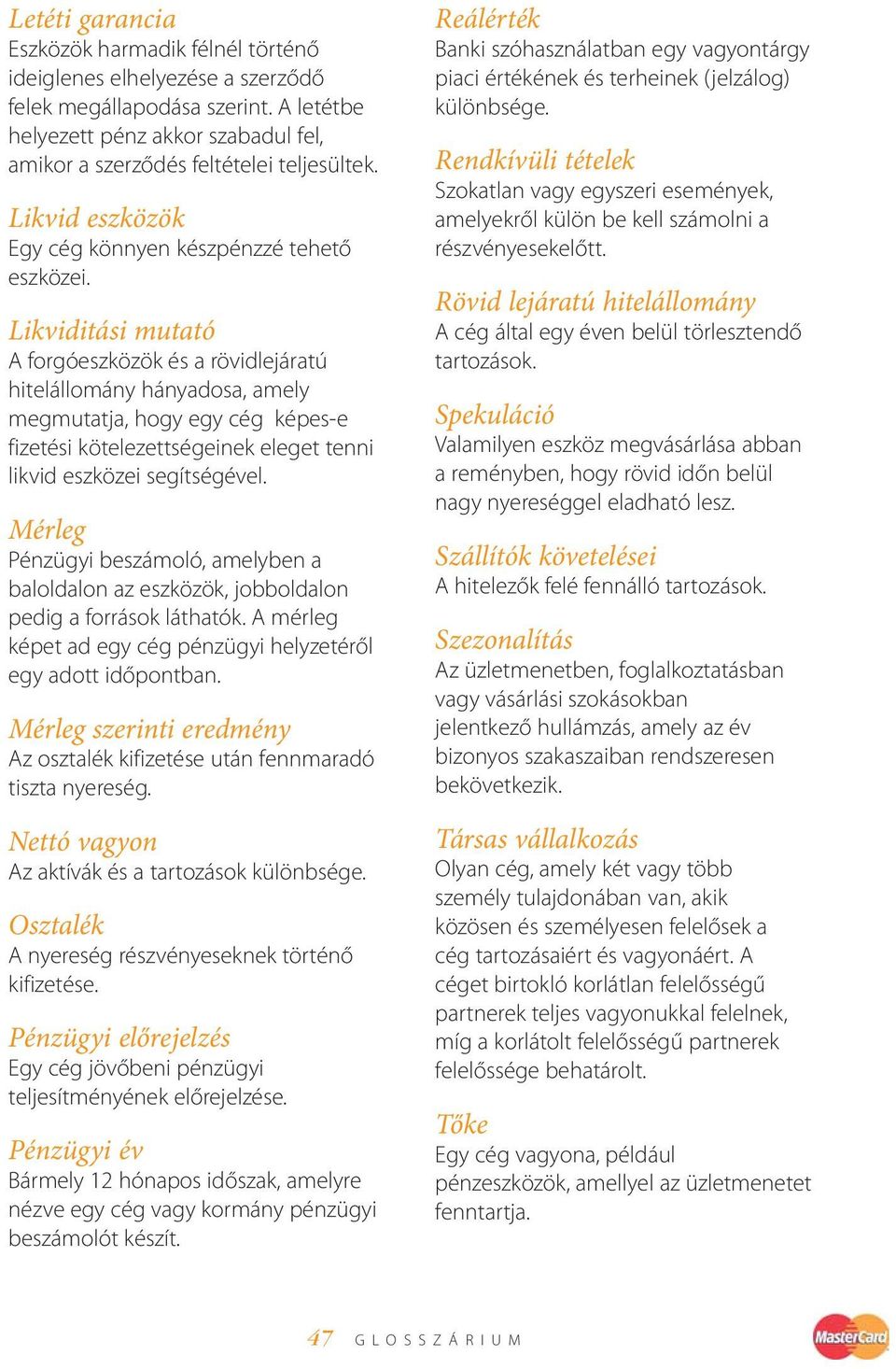 Likviditási mutató A forgóeszközök és a rövidlejáratú hitelállomány hányadosa, amely megmutatja, hogy egy cég képes-e fizetési kötelezettségeinek eleget tenni likvid eszközei segítségével.