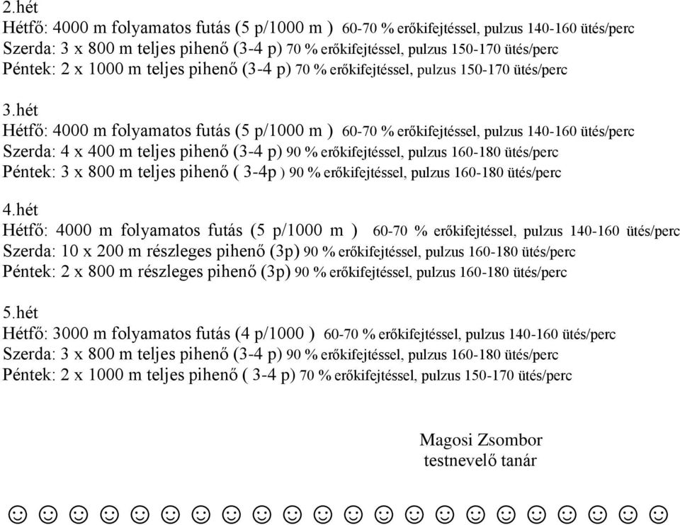 hét Hétfő: 4000 m folyamatos futás (5 p/1000 m ) 60-70 % erőkifejtéssel, pulzus 140-160 ütés/perc Szerda: 4 x 400 m teljes pihenő (3-4 p) 90 % erőkifejtéssel, pulzus 160-180 ütés/perc Péntek: 3 x 800