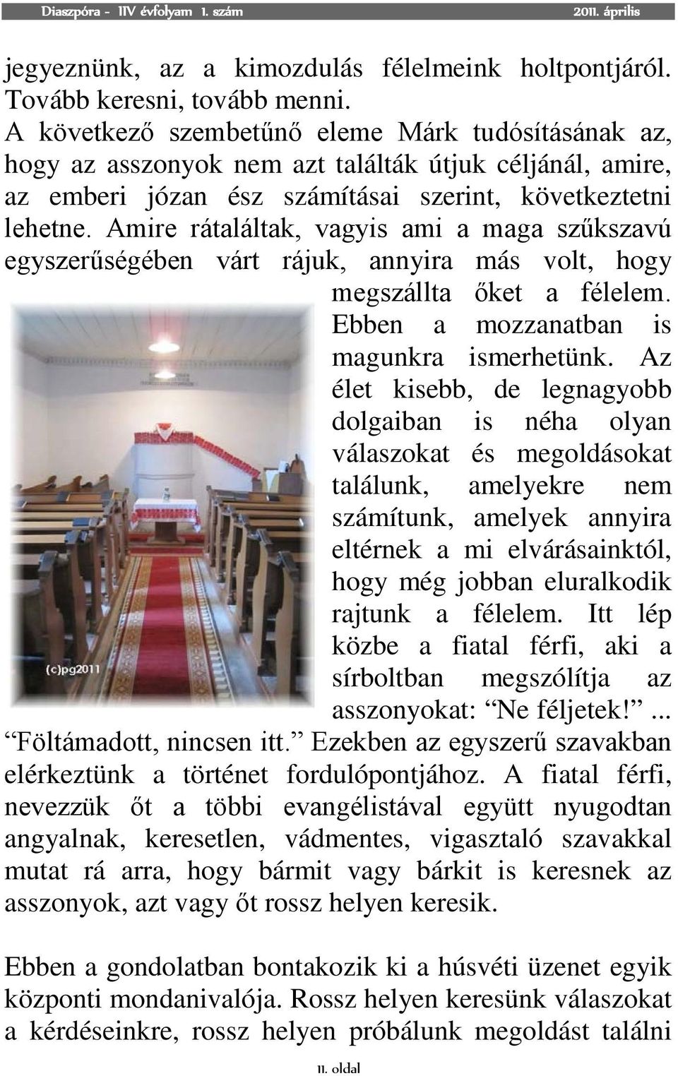 Amire rátaláltak, vagyis ami a maga szűkszavú egyszerűségében várt rájuk, annyira más volt, hogy megszállta őket a félelem. Ebben a mozzanatban is magunkra ismerhetünk.
